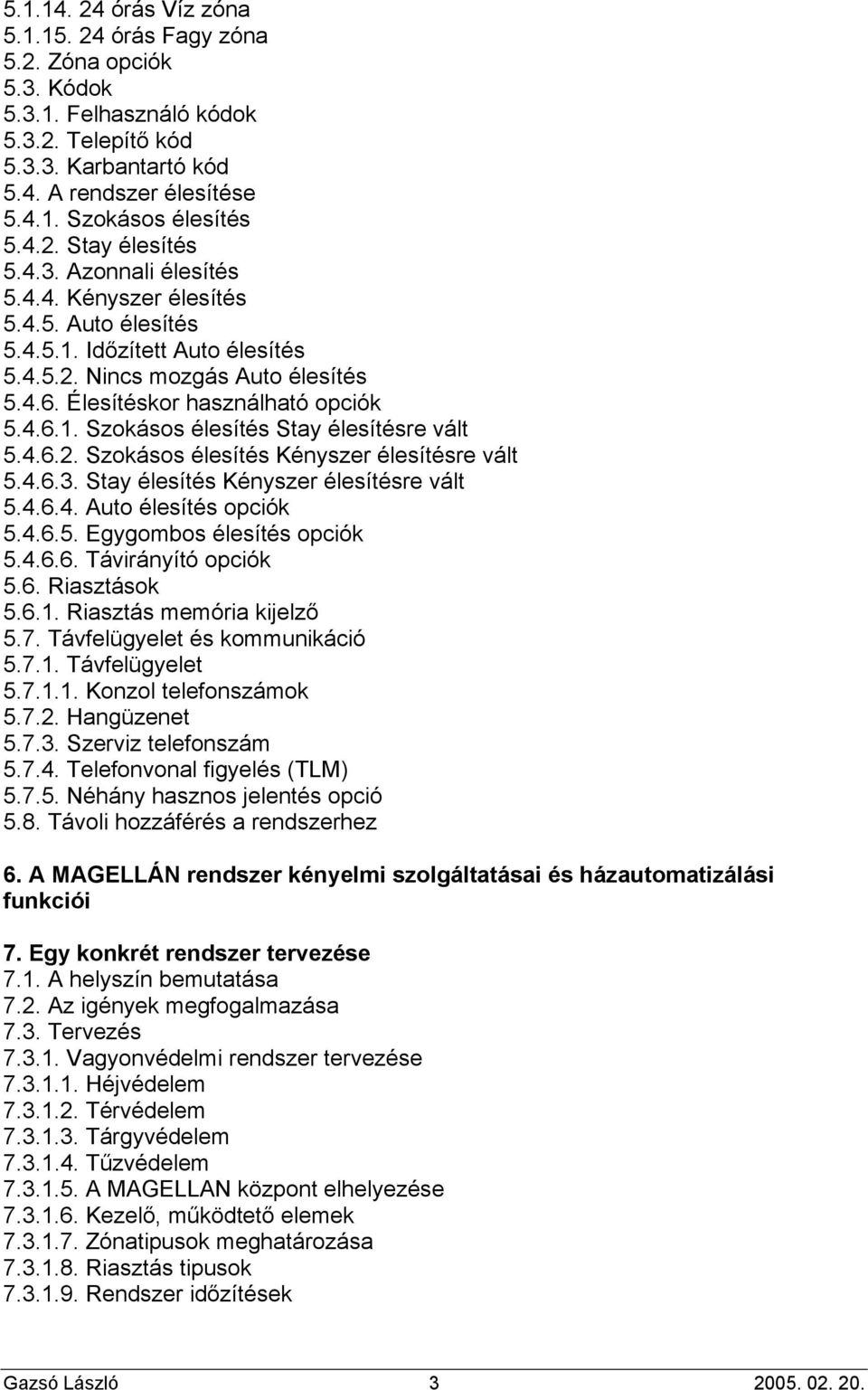 4.6.1. Szokásos élesítés Stay élesítésre vált 5.4.6.2. Szokásos élesítés Kényszer élesítésre vált 5.4.6.3. Stay élesítés Kényszer élesítésre vált 5.4.6.4. Auto élesítés opciók 5.4.6.5. Egygombos élesítés opciók 5.