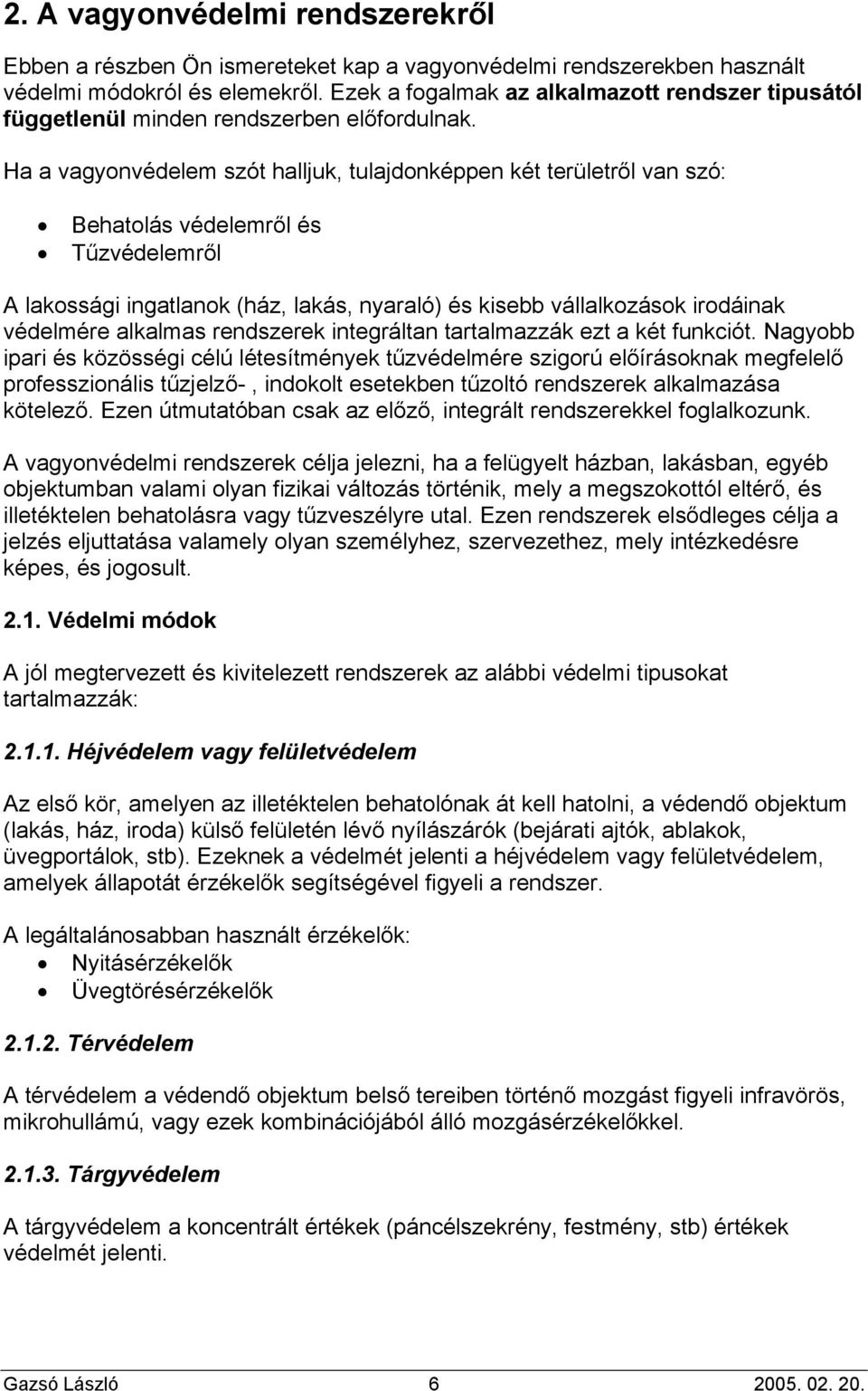 Ha a vagyonvédelem szót halljuk, tulajdonképpen két területről van szó: Behatolás védelemről és Tűzvédelemről A lakossági ingatlanok (ház, lakás, nyaraló) és kisebb vállalkozások irodáinak védelmére