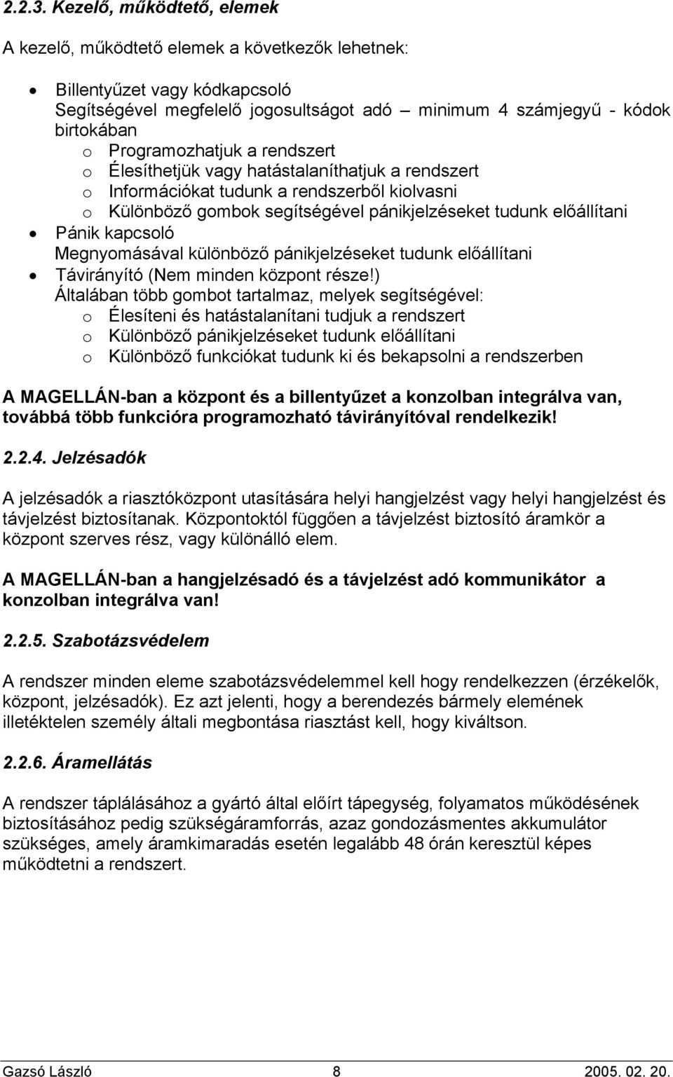 Programozhatjuk a rendszert o Élesíthetjük vagy hatástalaníthatjuk a rendszert o Információkat tudunk a rendszerből kiolvasni o Különböző gombok segítségével pánikjelzéseket tudunk előállítani Pánik