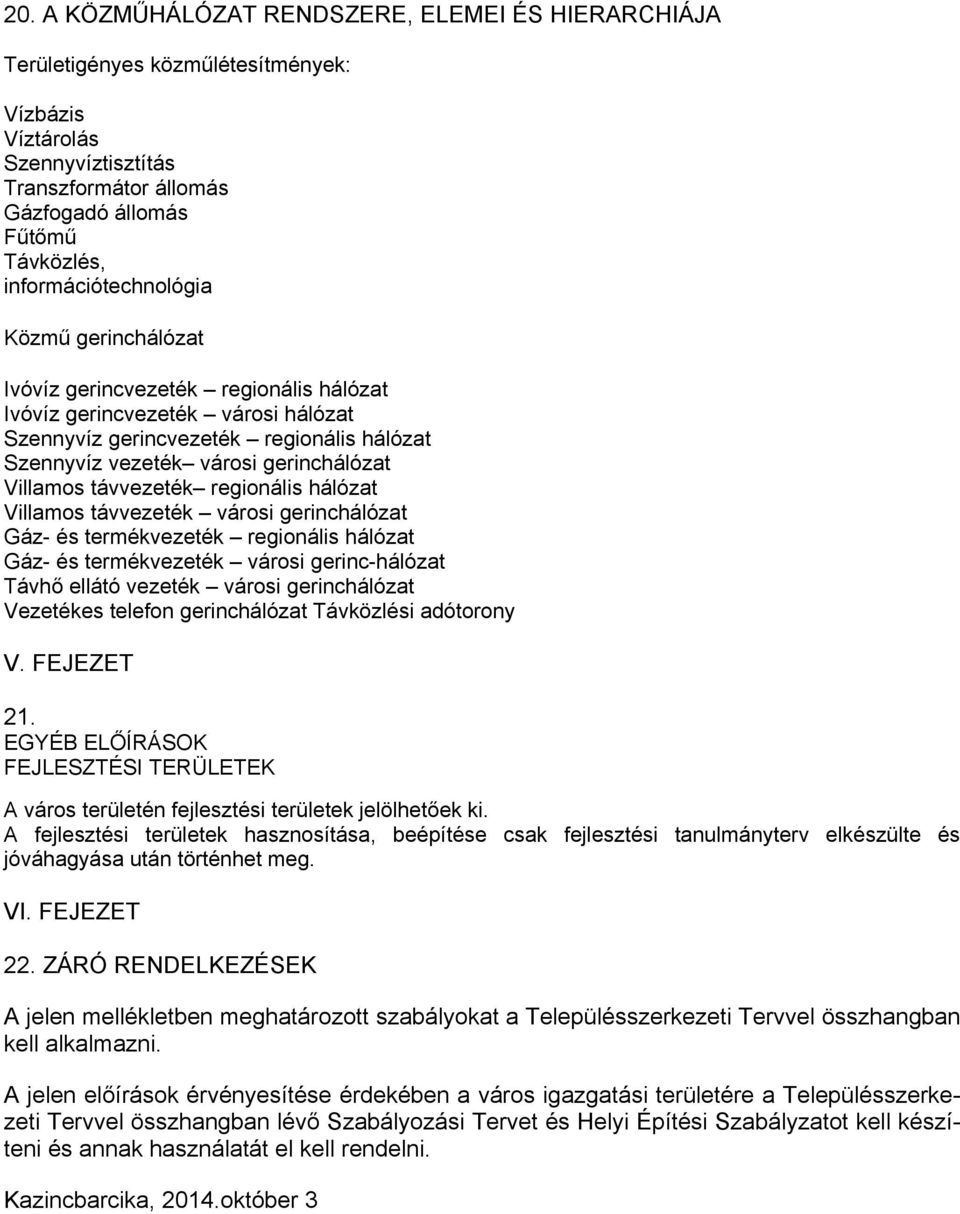 Villamos távvezeték regionális hálózat Villamos távvezeték városi gerinchálózat Gáz- és termékvezeték regionális hálózat Gáz- és termékvezeték városi gerinc-hálózat Távhő ellátó vezeték városi