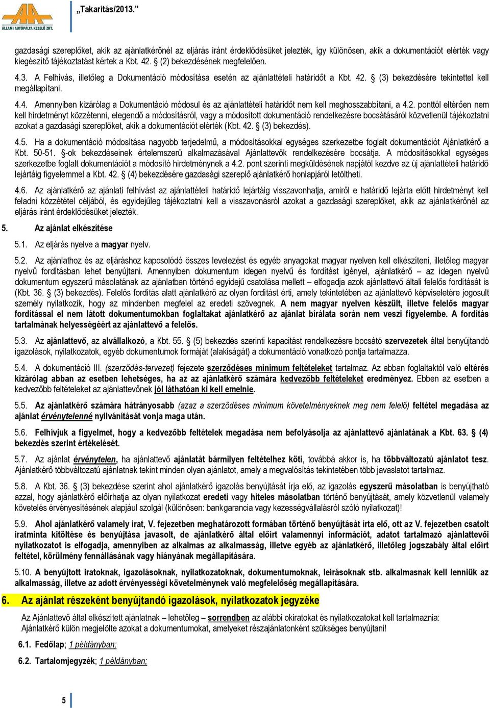 2. ponttól eltérően nem kell hirdetményt közzétenni, elegendő a módosításról, vagy a módosított dokumentáció rendelkezésre bocsátásáról közvetlenül tájékoztatni azokat a gazdasági szereplőket, akik a