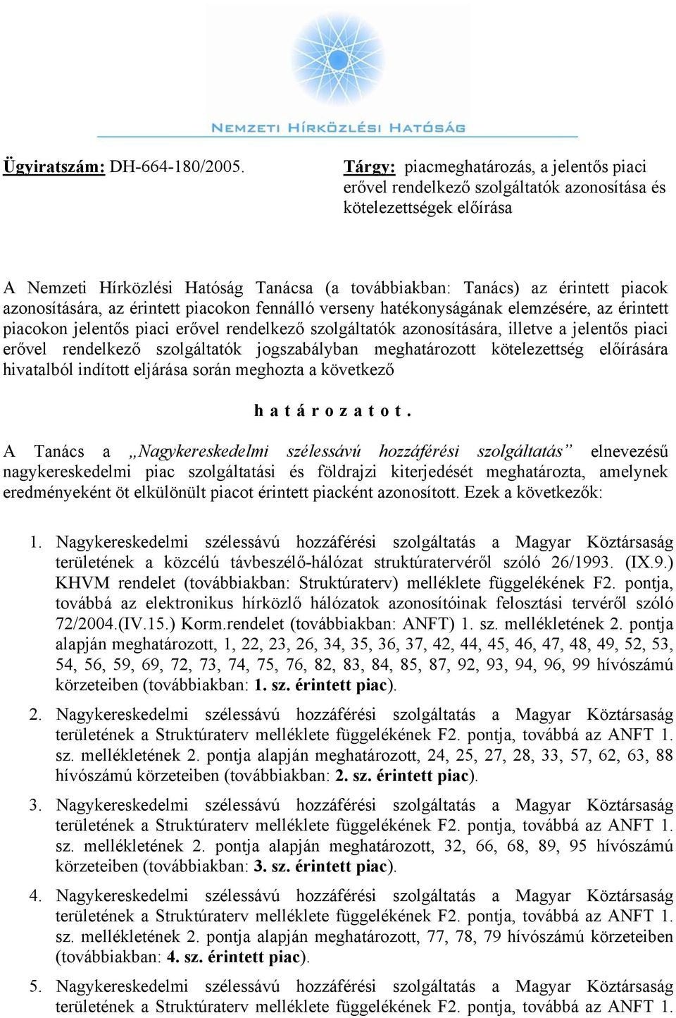 azonosítására, az érintett piacokon fennálló verseny hatékonyságának elemzésére, az érintett piacokon jelentős piaci erővel rendelkező szolgáltatók azonosítására, illetve a jelentős piaci erővel