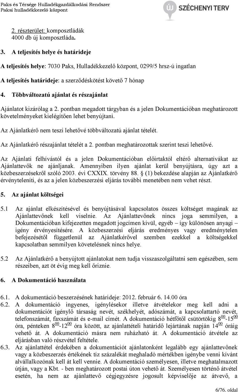 Többváltozatú ajánlat és részajánlat Ajánlatot kizárólag a 2. pontban megadott tárgyban és a jelen Dokumentációban meghatározott követelményeket kielégítően lehet benyújtani.