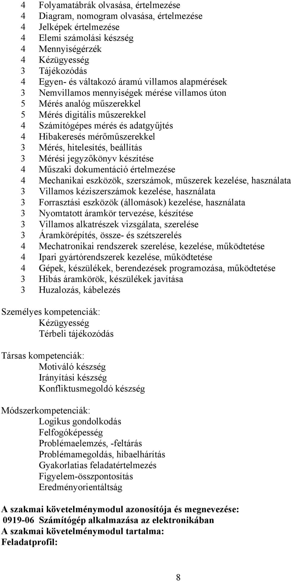 Mérés, hitelesítés, beállítás 3 Mérési jegyzőkönyv készítése 4 Műszaki dokumentáció értelmezése 4 Mechanikai eszközök, szerszámok, műszerek kezelése, használata 3 Villamos kéziszerszámok kezelése,