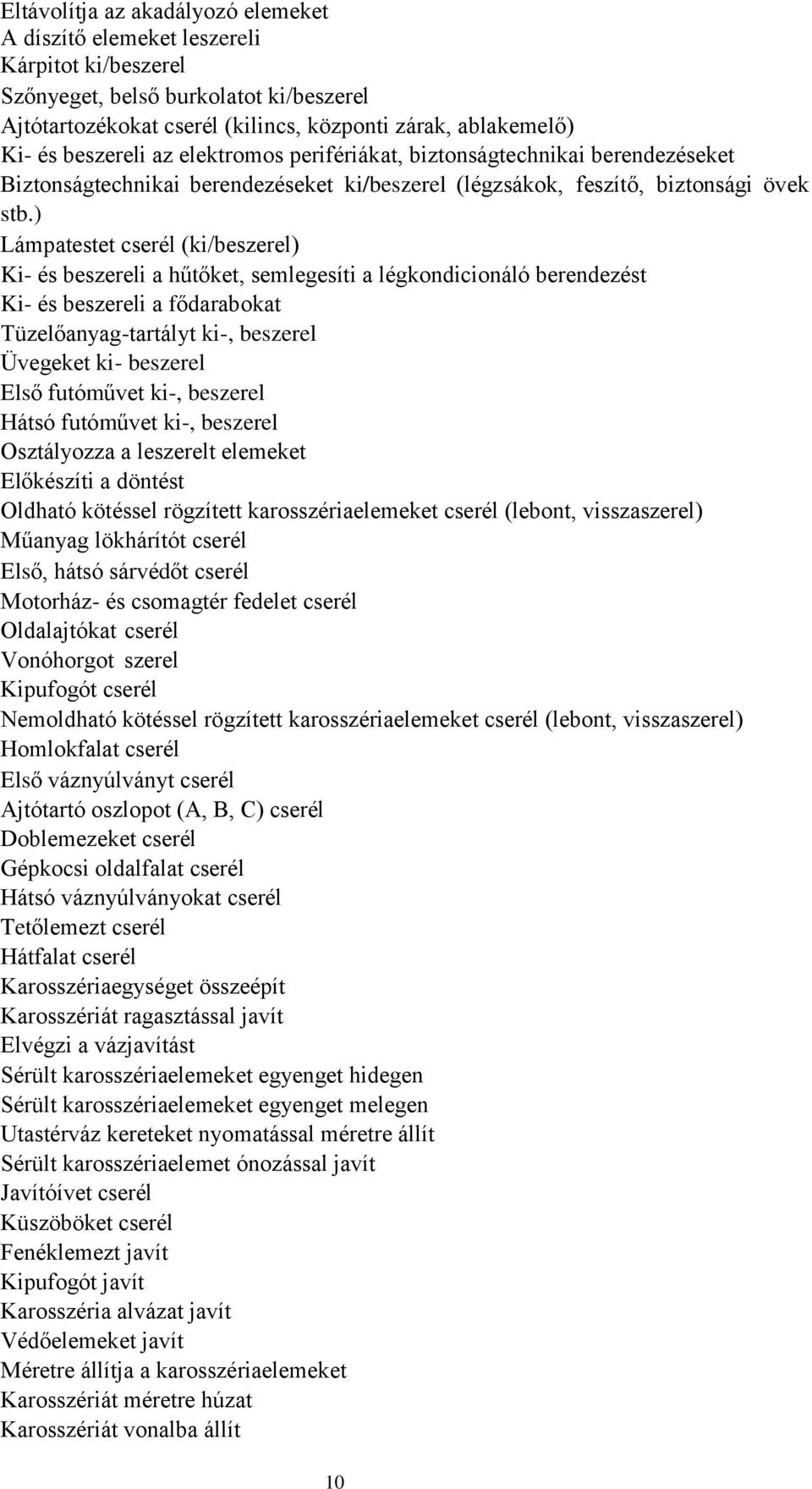 ) Lámpatestet cserél (ki/beszerel) Ki és beszereli a hűtőket, semlegesíti a légkondicionáló berendezést Ki és beszereli a fődarabokat Tüzelőanyagtartályt ki, beszerel Üvegeket ki beszerel Első