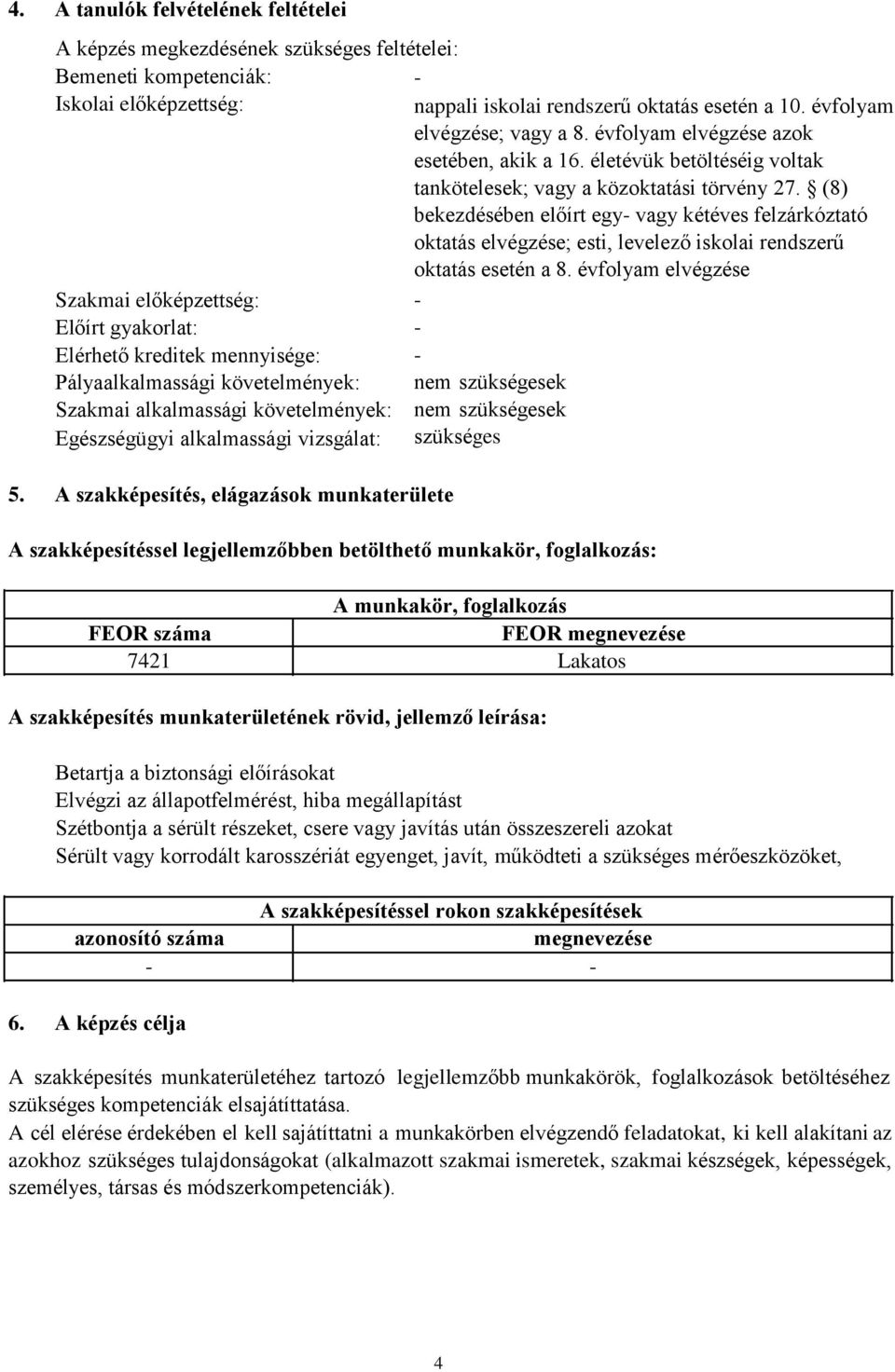 évfolyam elvégzése; vagy a 8. évfolyam elvégzése azok esetében, akik a 16. életévük betöltéséig voltak tankötelesek; vagy a közoktatási törvény 27.