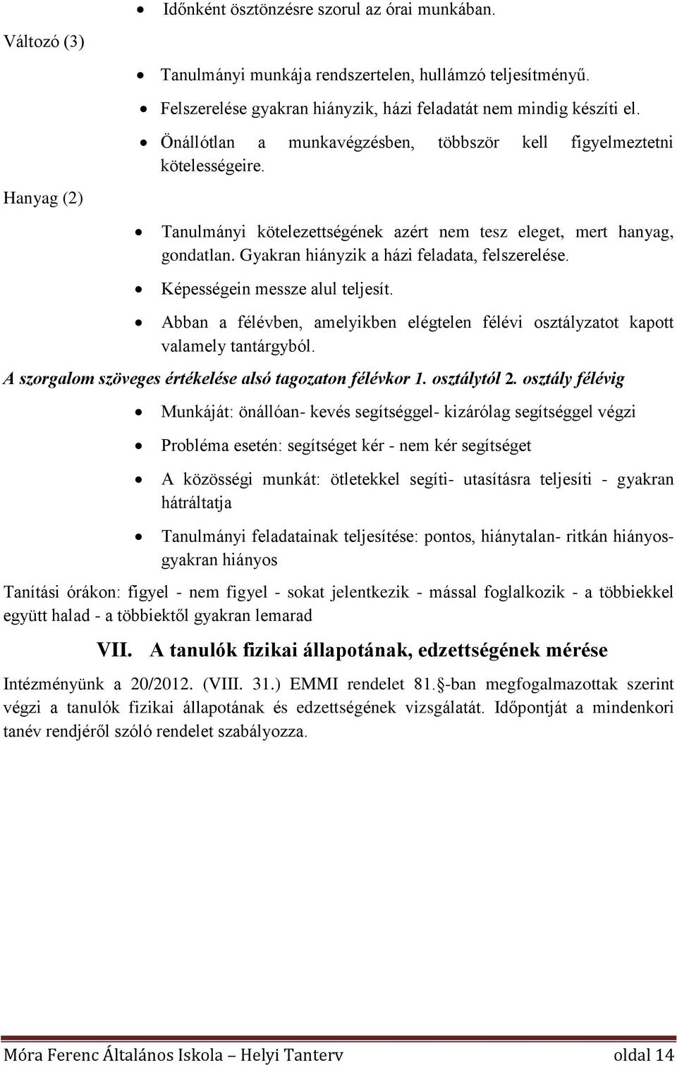 Gyakran hiányzik a házi feladata, felszerelése. Képességein messze alul teljesít. Abban a félévben, amelyikben elégtelen félévi osztályzatot kapott valamely tantárgyból.