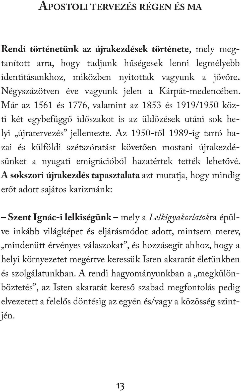 Az 1950-től 1989-ig tartó hazai és külföldi szétszóratást követően mostani újrakezdésünket a nyugati emigrációból hazatértek tették lehetővé.