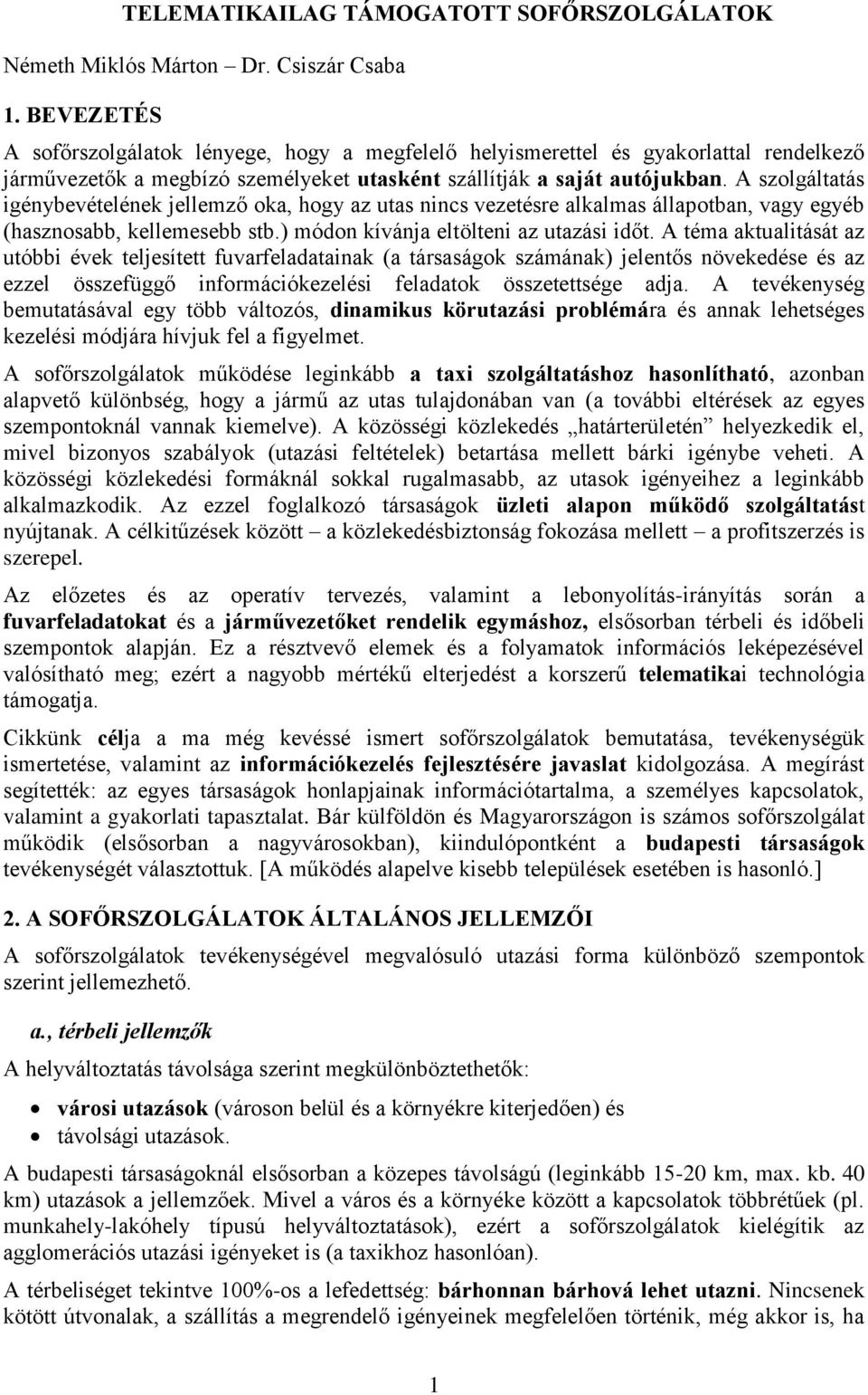 A szolgáltatás igénybevételének jellemző oka, hogy az utas nincs vezetésre alkalmas állapotban, vagy egyéb (hasznosabb, kellemesebb stb.) módon kívánja eltölteni az utazási időt.