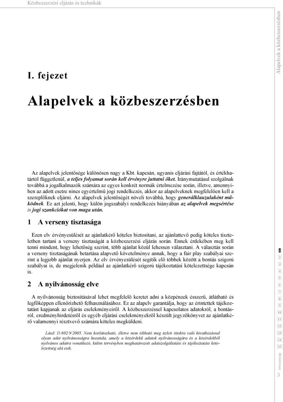 Iránymutatásul szolgálnak továbbá a jogalkalmazók számára az egyes konkrét normák értelmezése során, illetve, amennyiben az adott esetre nincs egyértelmű jogi rendelkezés, akkor az alapelveknek