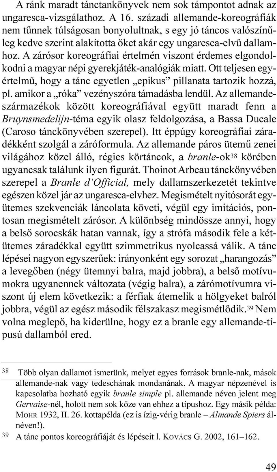 A zárósor koreográfiai értelmén viszont érdemes elgondolkodni a magyar népi gyerekjáték-analógiák miatt. Ott teljesen egyértelmû, hogy a tánc egyetlen epikus pillanata tartozik hozzá, pl.