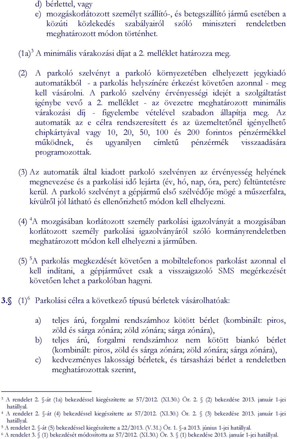 (2) A parkoló szelvényt a parkoló környezetében elhelyezett jegykiadó automatákból - a parkolás helyszínére érkezést követıen azonnal - meg kell vásárolni.