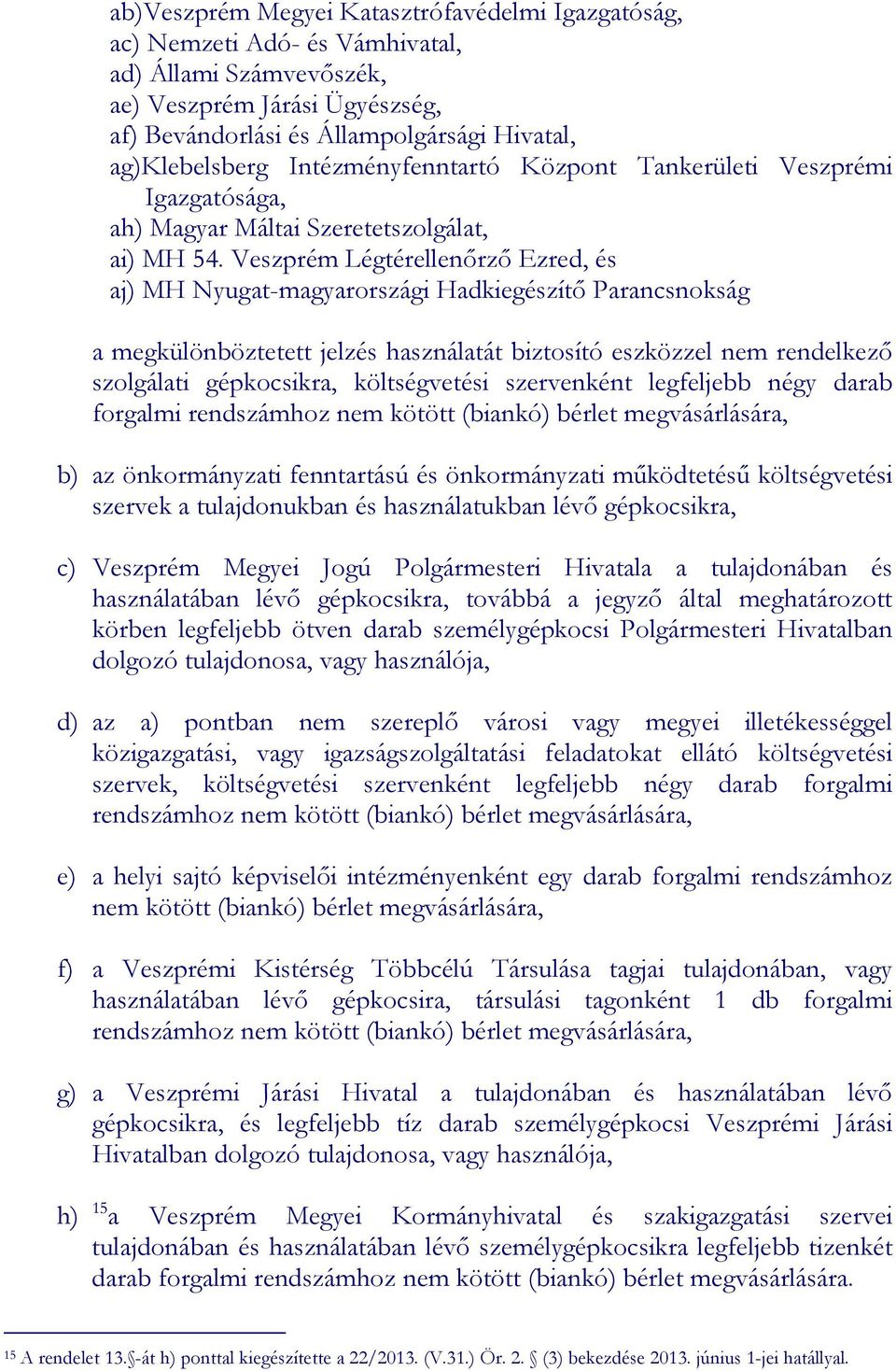 Veszprém Légtérellenırzı Ezred, és aj) MH Nyugat-magyarországi Hadkiegészítı Parancsnokság a megkülönböztetett jelzés használatát biztosító eszközzel nem rendelkezı szolgálati gépkocsikra,