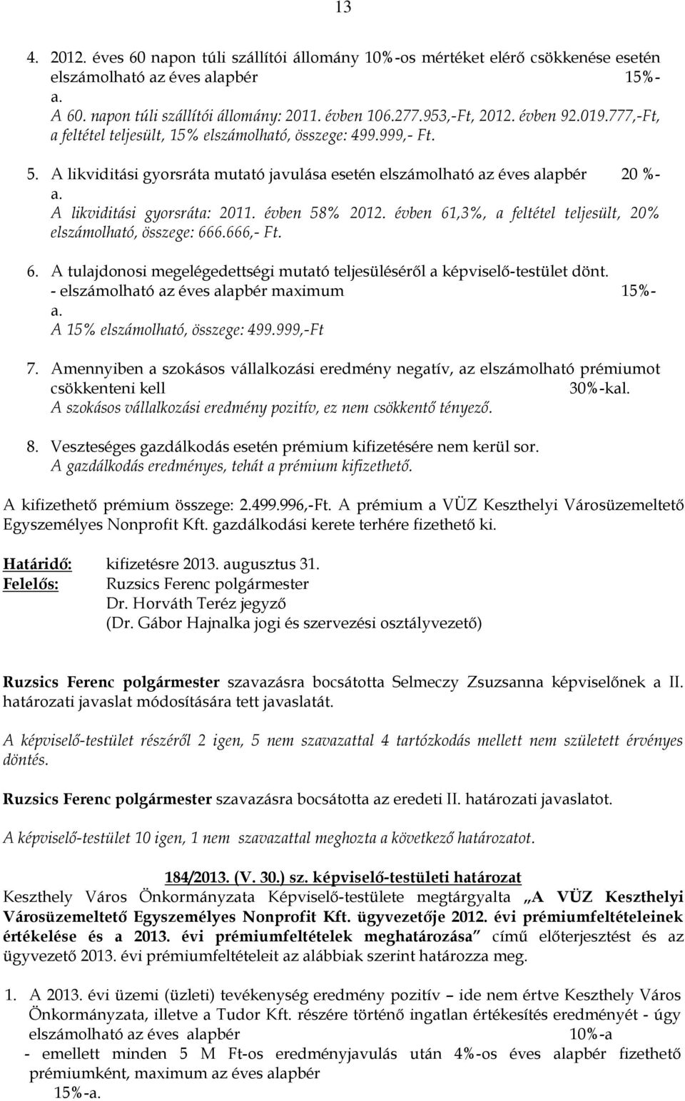 A likviditási gyorsráta: 2011. évben 58% 2012. évben 61,3%, a feltétel teljesült, 20% elszámolható, összege: 666.666,- Ft. 6. A tulajdonosi megelégedettségi mutató teljesüléséről a képviselő-testület dönt.