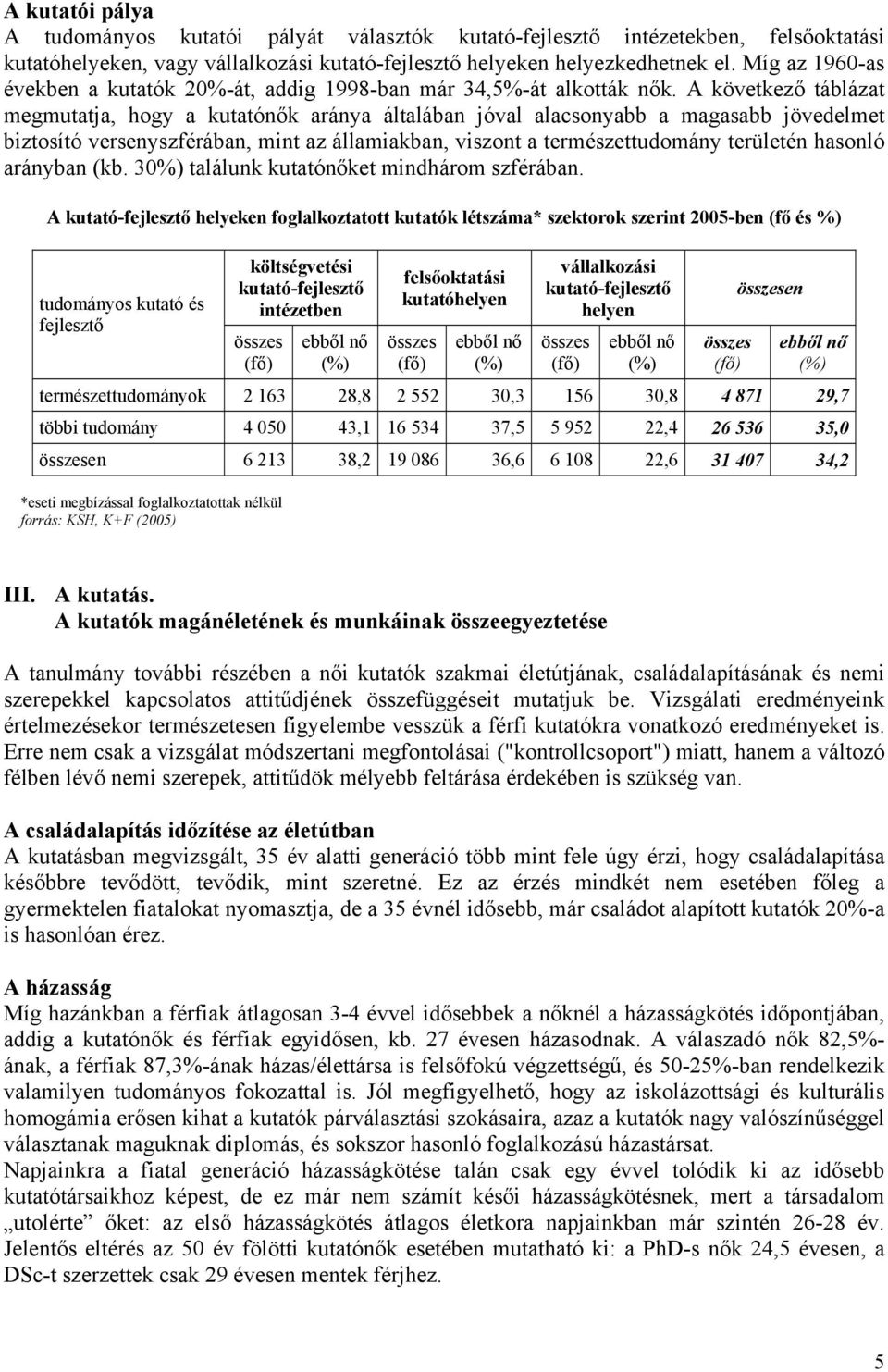 A következő táblázat megmutatja, hogy a kutatónők aránya általában jóval alacsonyabb a magasabb jövedelmet biztosító versenyszférában, mint az államiakban, viszont a természettudomány területén