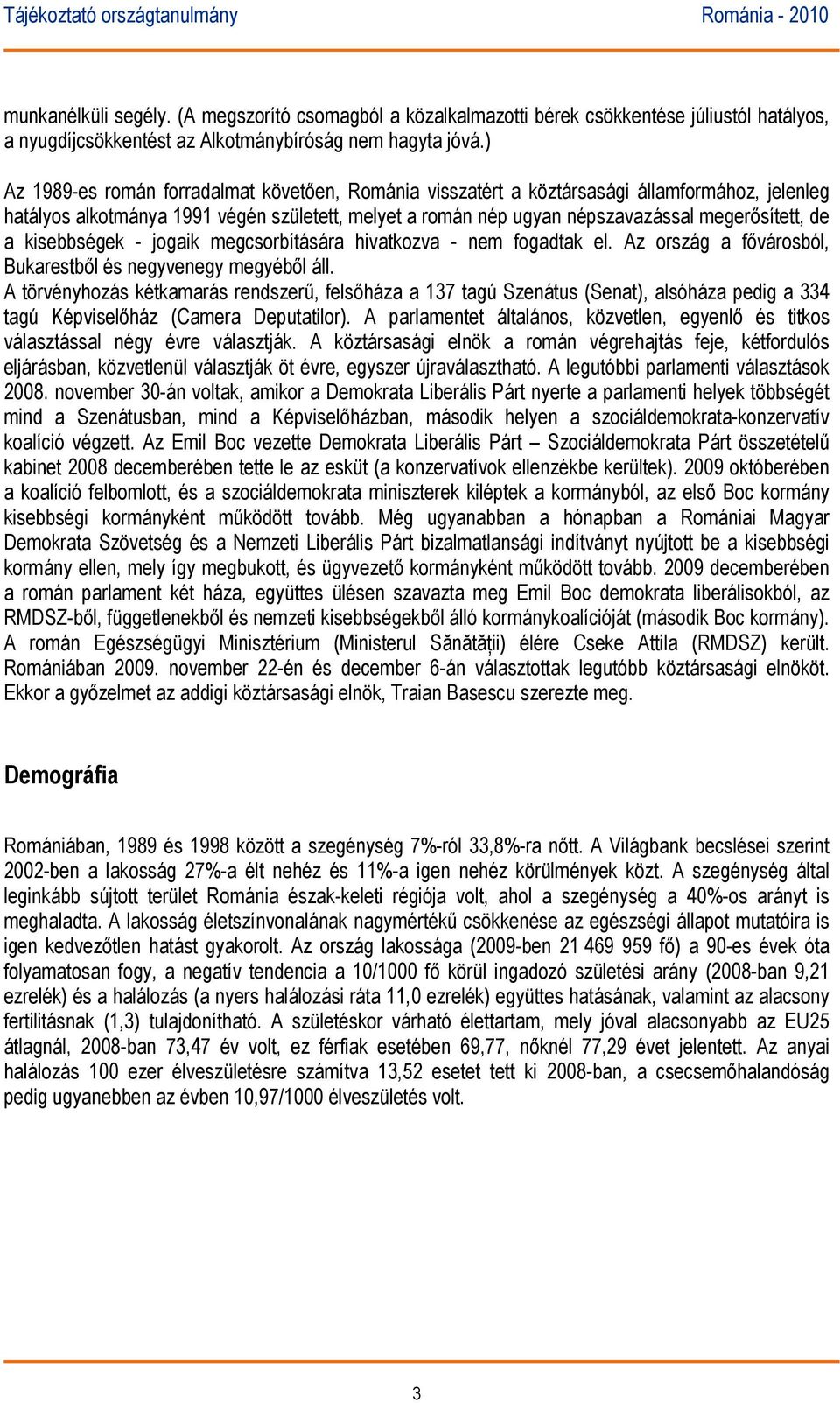 kisebbségek - jogaik megcsorbítására hivatkozva - nem fogadtak el. Az ország a fővárosból, Bukarestből és negyvenegy megyéből áll.