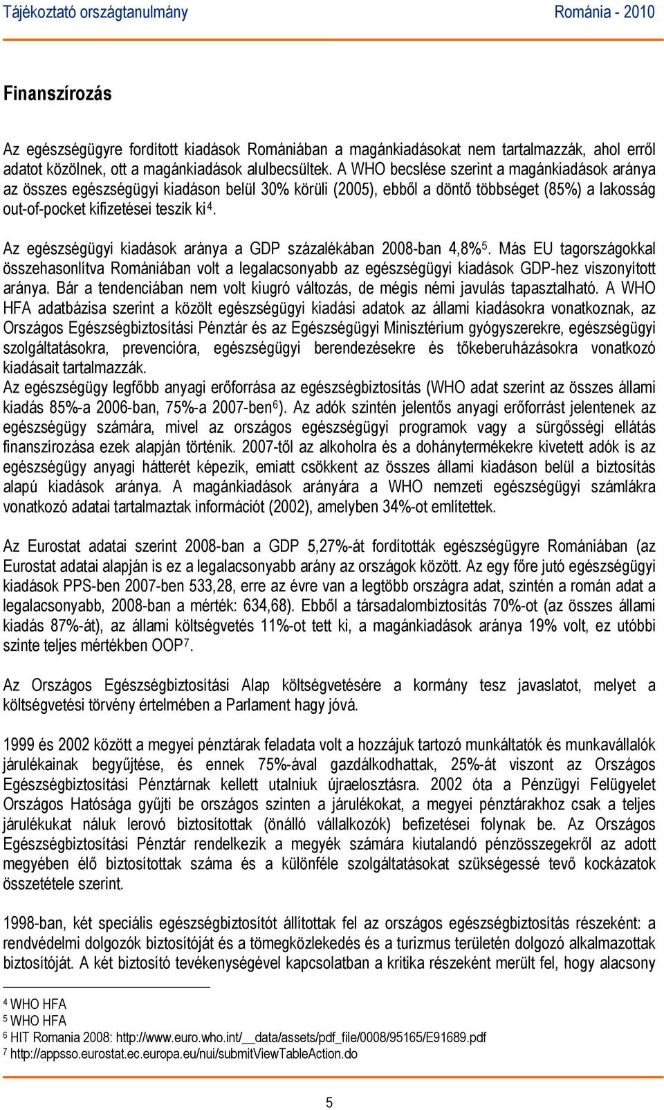 Az egészségügyi kiadások aránya a GDP százalékában 2008-ban 4,8% 5. Más EU tagországokkal összehasonlítva Romániában volt a legalacsonyabb az egészségügyi kiadások GDP-hez viszonyított aránya.