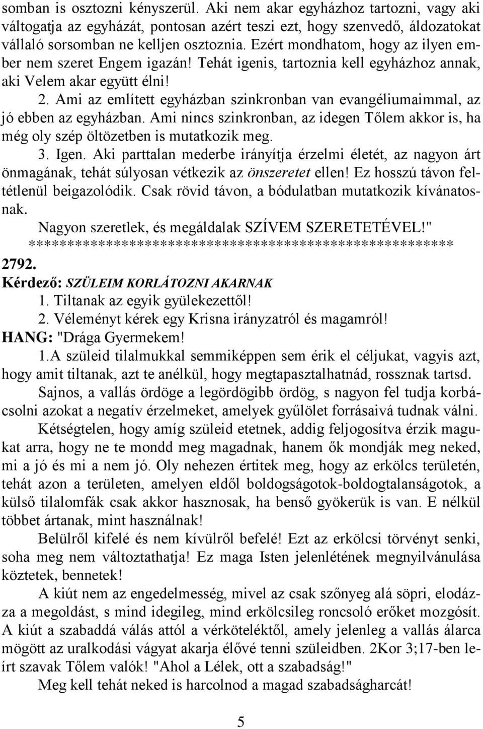 Ami az említett egyházban szinkronban van evangéliumaimmal, az jó ebben az egyházban. Ami nincs szinkronban, az idegen Tőlem akkor is, ha még oly szép öltözetben is mutatkozik meg. 3. Igen.