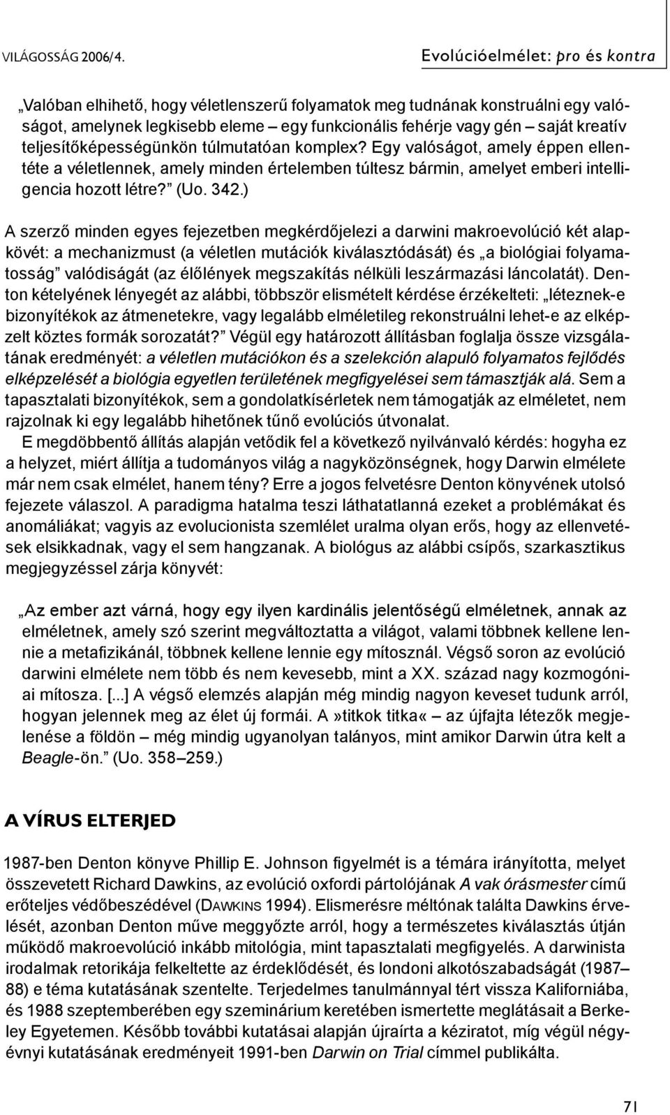 teljesítőképességünkön túlmutatóan komplex? Egy valóságot, amely éppen ellentéte a véletlennek, amely minden értelemben túltesz bármin, amelyet emberi intelligencia hozott létre? (Uo. 342.