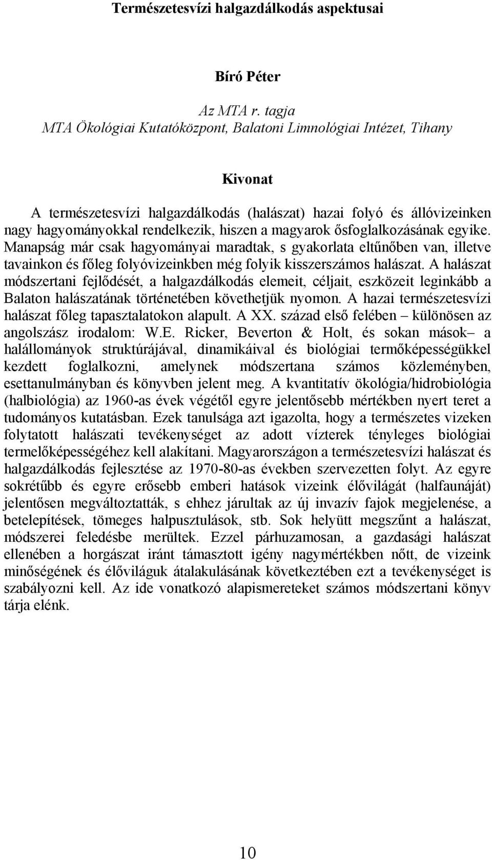 ősfoglalkozásának egyike. Manapság már csak hagyományai maradtak, s gyakorlata eltűnőben van, illetve tavainkon és főleg folyóvizeinkben még folyik kisszerszámos halászat.