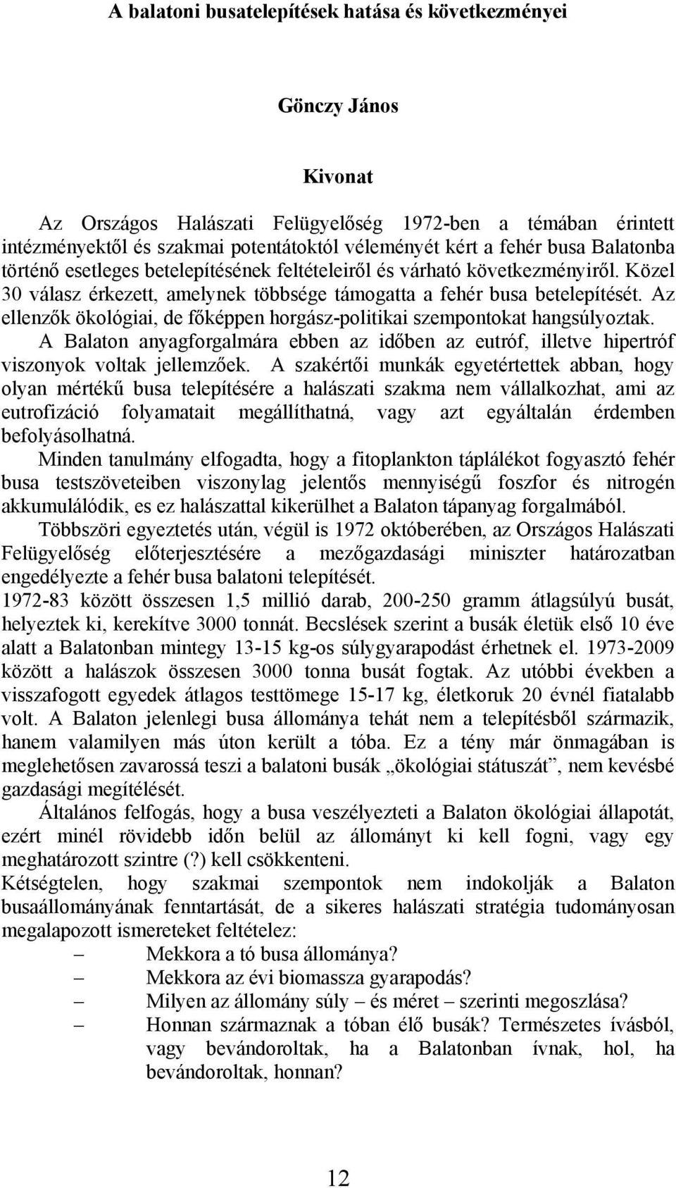 Az ellenzők ökológiai, de főképpen horgász-politikai szempontokat hangsúlyoztak. A Balaton anyagforgalmára ebben az időben az eutróf, illetve hipertróf viszonyok voltak jellemzőek.