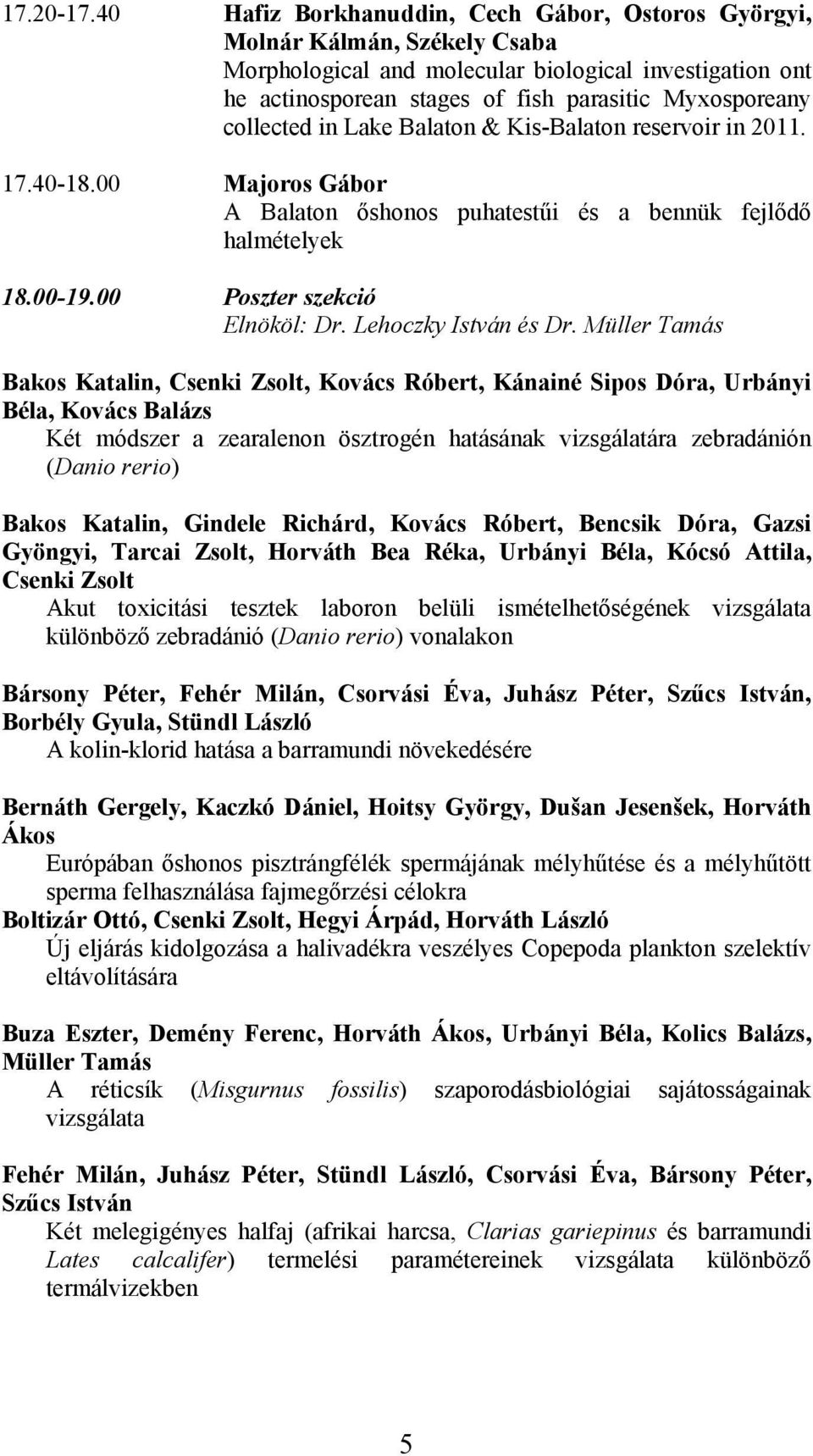 collected in Lake Balaton & Kis-Balaton reservoir in 2011. 17.40-18.00 Majoros Gábor A Balaton őshonos puhatestűi és a bennük fejlődő halmételyek 18.00-19.00 Poszter szekció Elnököl: Dr.