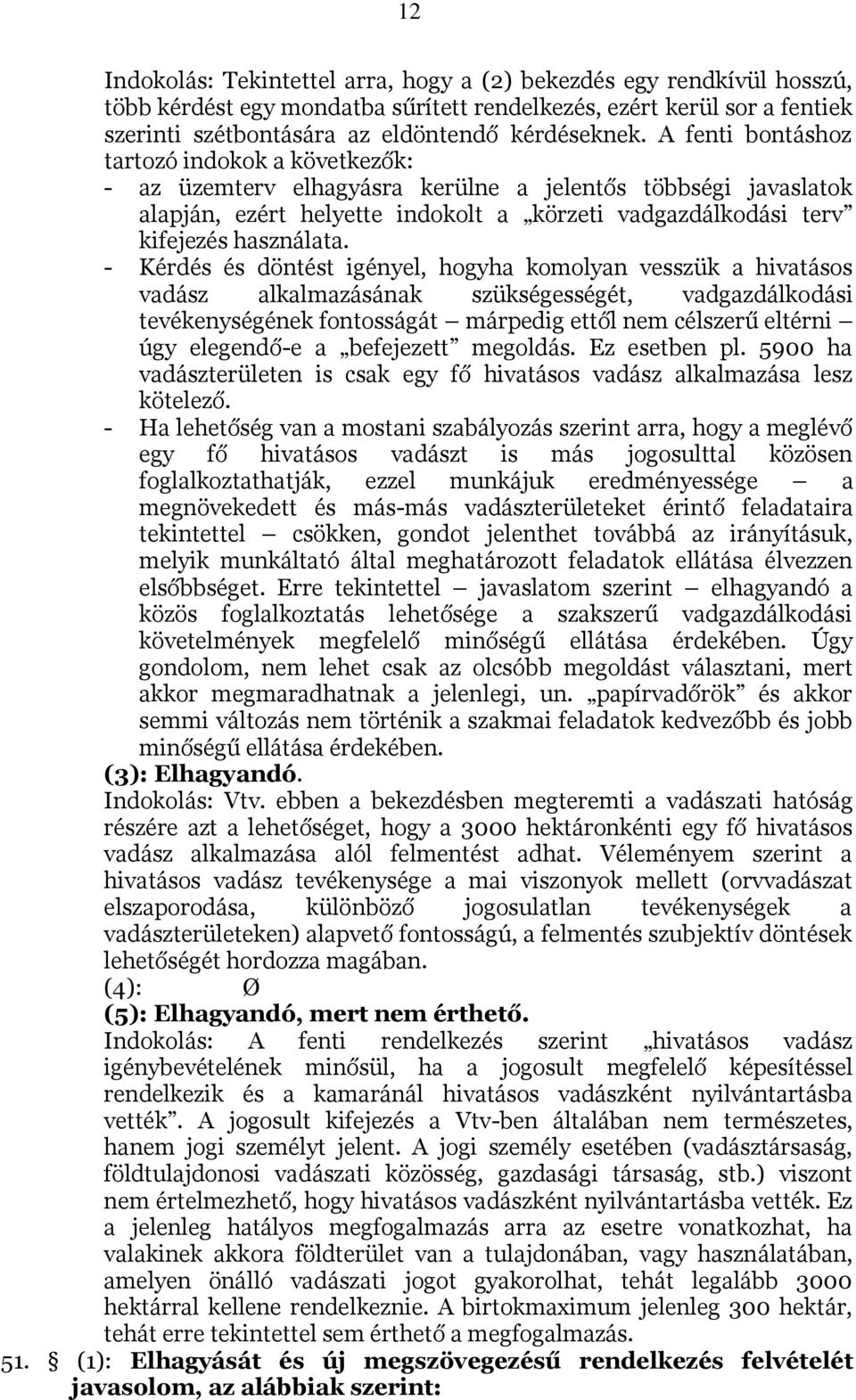 - Kérdés és döntést igényel, hogyha komolyan vesszük a hivatásos vadász alkalmazásának szükségességét, vadgazdálkodási tevékenységének fontosságát márpedig ettől nem célszerű eltérni úgy elegendő-e a