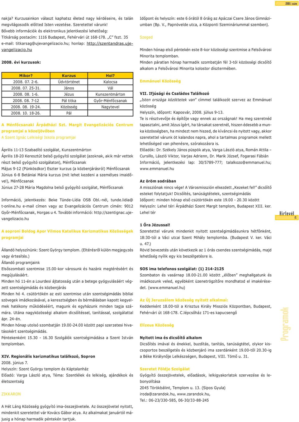 ujevangelizacio.hu 2008. évi kurzusok: Mikor? Kurzus Hol? 2008. 07. 2-6. Üdvtörténet Kalocsa 2008. 07. 25-31. János Vál 2008. 08. 1-6. Jézus Kunszentmárton 2008. 08. 7-12 Pál titka Győr-Ménfőcsanak 2008.