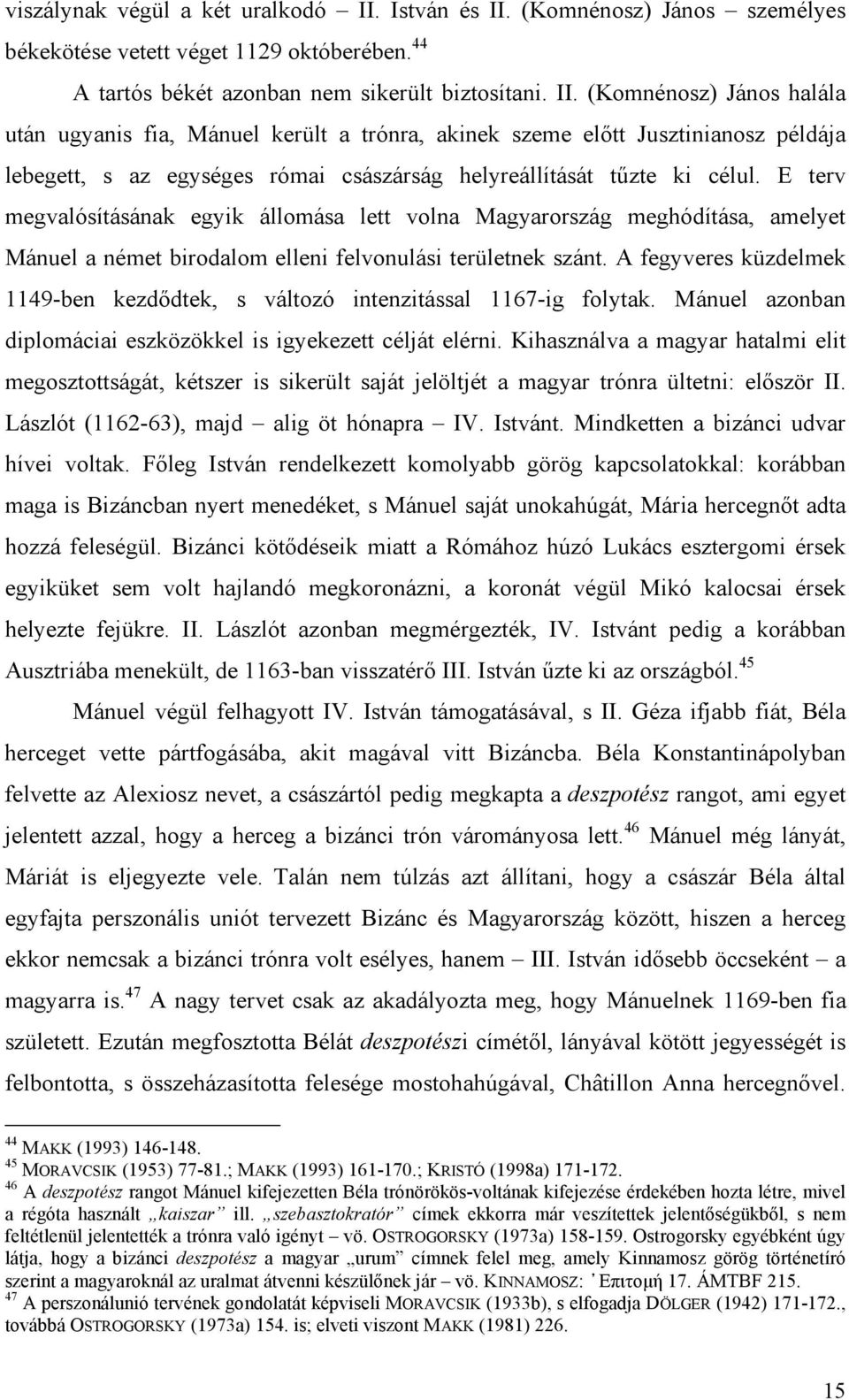 E terv megvalósításának egyik állomása lett volna Magyarország meghódítása, amelyet Mánuel a német birodalom elleni felvonulási területnek szánt.