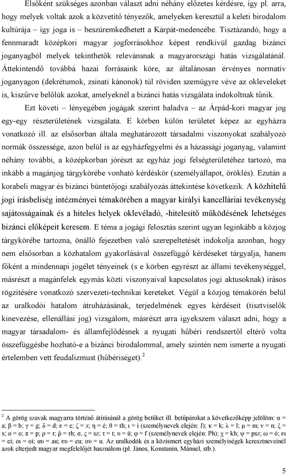 Tisztázandó, hogy a fennmaradt középkori magyar jogforrásokhoz képest rendkívül gazdag bizánci joganyagból melyek tekinthetők relevánsnak a magyarországi hatás vizsgálatánál.