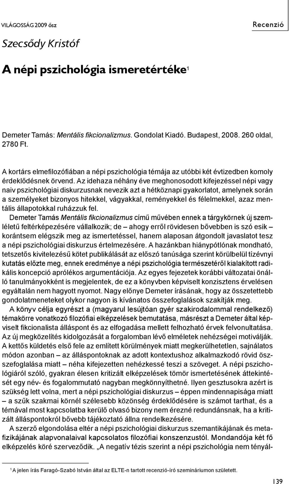 Az idehaza néhány éve meghonosodott kifejezéssel népi vagy naiv pszichológiai diskurzusnak nevezik azt a hétköznapi gyakorlatot, amelynek során a személyeket bizonyos hitekkel, vágyakkal, reményekkel