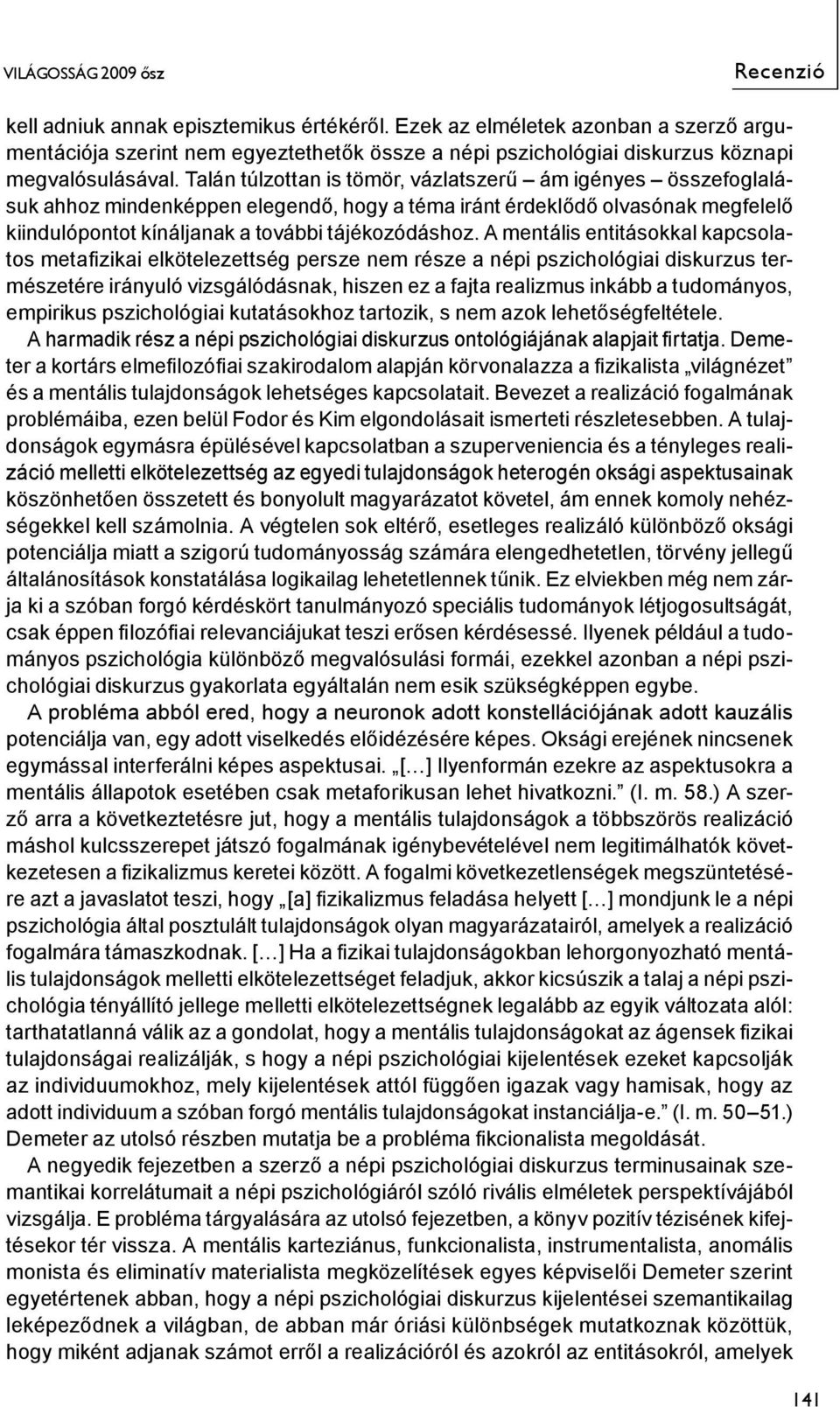 A mentális entitásokkal kapcsolatos metafizikai elkötelezettség persze nem része a népi pszichológiai diskurzus természetére irányuló vizsgálódásnak, hiszen ez a fajta realizmus inkább a tudományos,