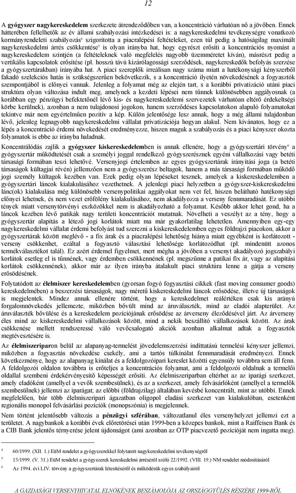 pedig a hatóságilag maximált nagykereskedelmi árrés csökkentése 5 is olyan irányba hat, hogy egyrészt erősíti a koncentrációs nyomást a nagykereskedelem szintjén (a feltételeknek való megfelelés