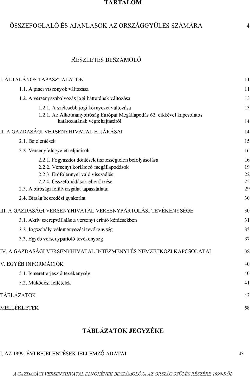 cikkével kapcsolatos határozatának végrehajtásáról 14 II. A GAZDASÁGI VERSENYHIVATAL ELJÁRÁSAI 14 2.1. Bejelentések 15 2.2. Versenyfelügyeleti eljárások 16 2.2.1. Fogyasztói döntések tisztességtelen befolyásolása 16 2.