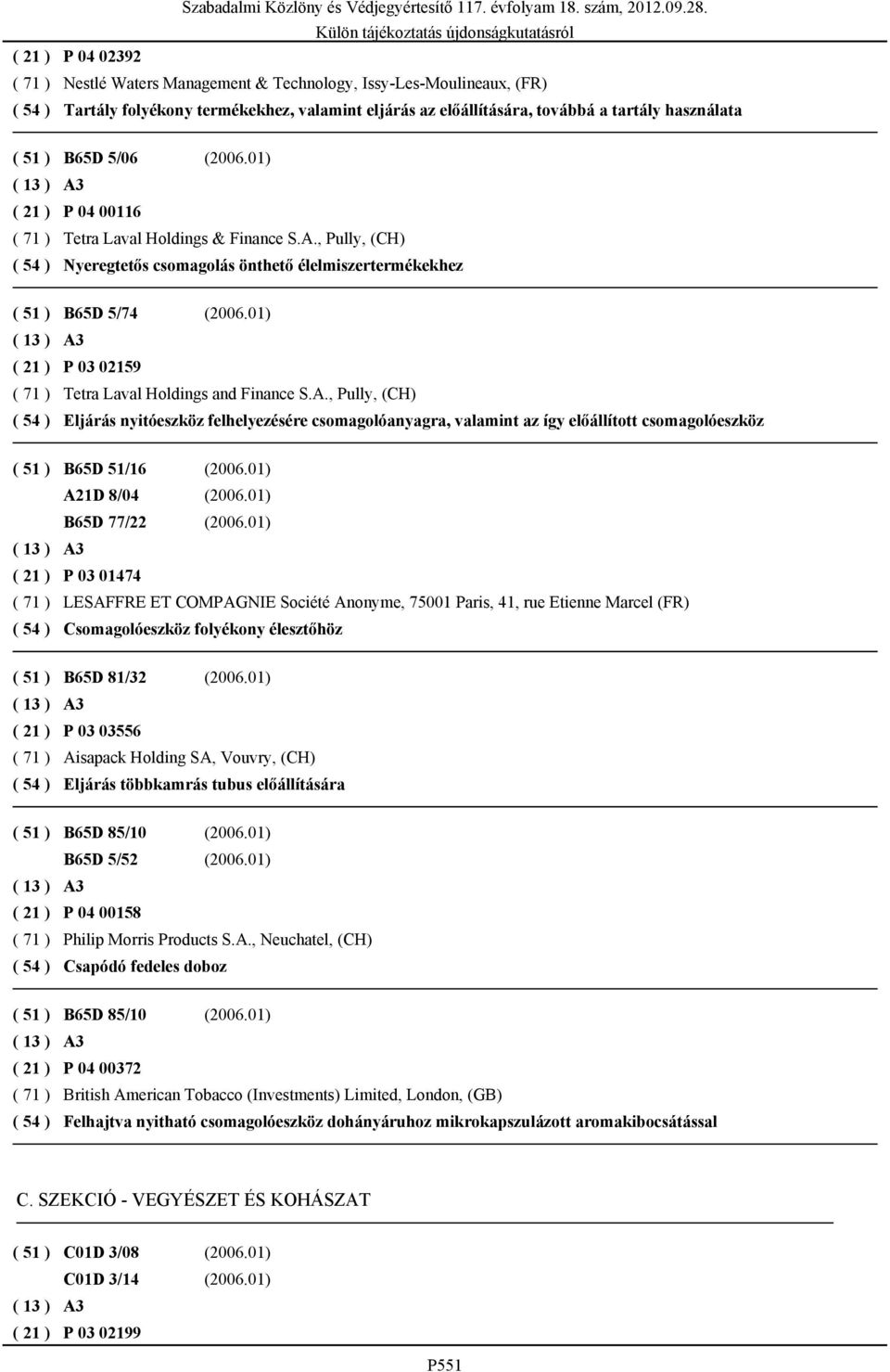 01) P 04 00116 Tetra Laval Holdings & Finance S.A., Pully, (CH) Nyeregtetős csomagolás önthető élelmiszertermékekhez ( 51 ) B65D 5/74 (2006.01) P 03 02159 Tetra Laval Holdings and Finance S.A., Pully, (CH) Eljárás nyitóeszköz felhelyezésére csomagolóanyagra, valamint az így előállított csomagolóeszköz ( 51 ) B65D 51/16 (2006.