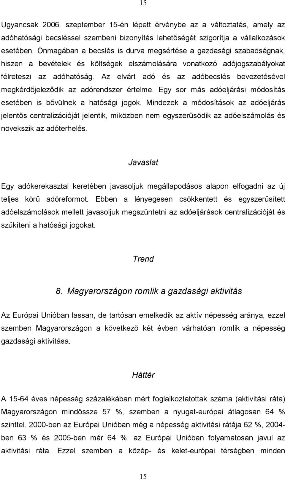 Az elvárt adó és az adóbecslés bevezetésével megkérdőjeleződik az adórendszer értelme. Egy sor más adóeljárási módosítás esetében is bővülnek a hatósági jogok.