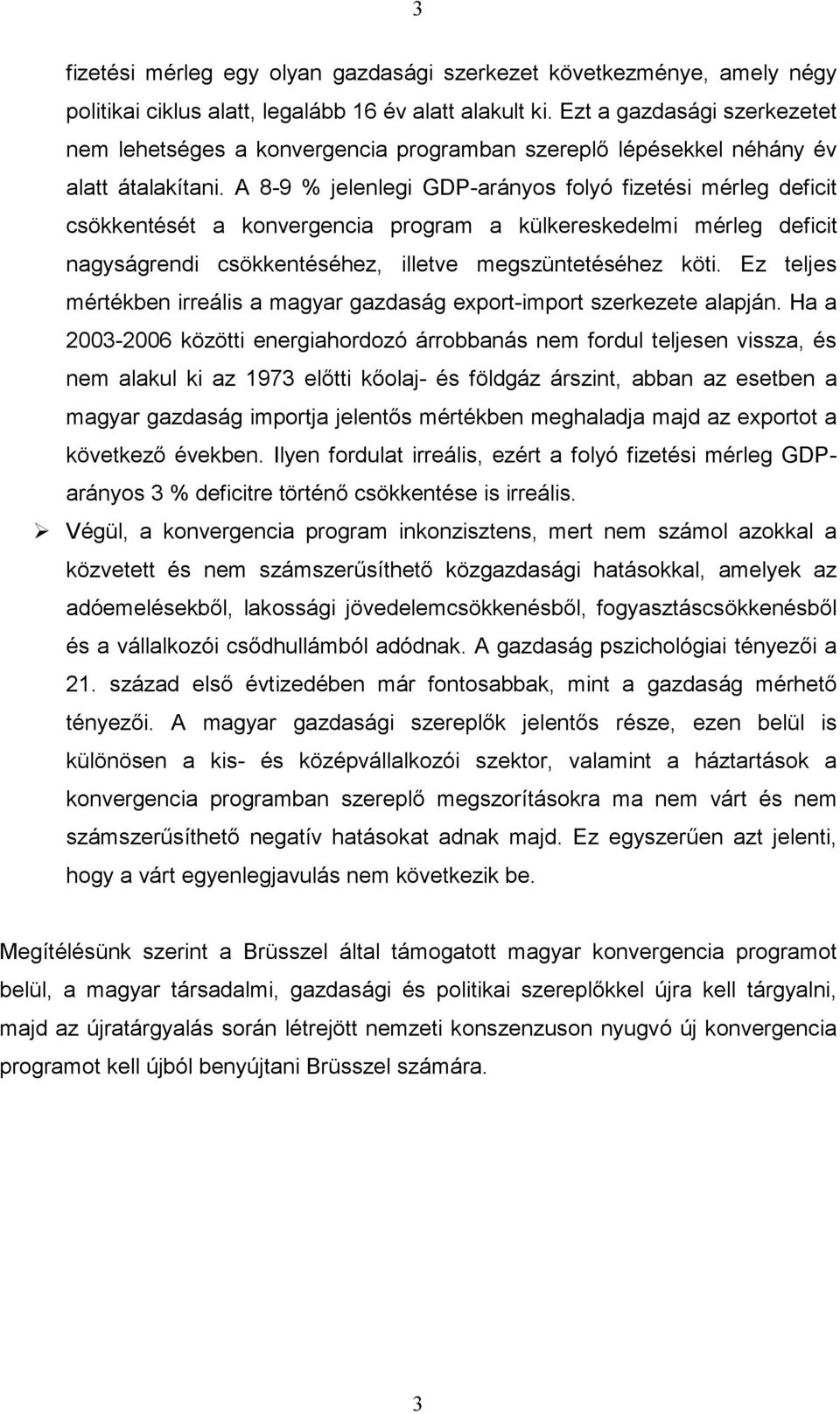 A 8-9 % jelenlegi GDP-arányos folyó fizetési mérleg deficit csökkentését a konvergencia program a külkereskedelmi mérleg deficit nagyságrendi csökkentéséhez, illetve megszüntetéséhez köti.