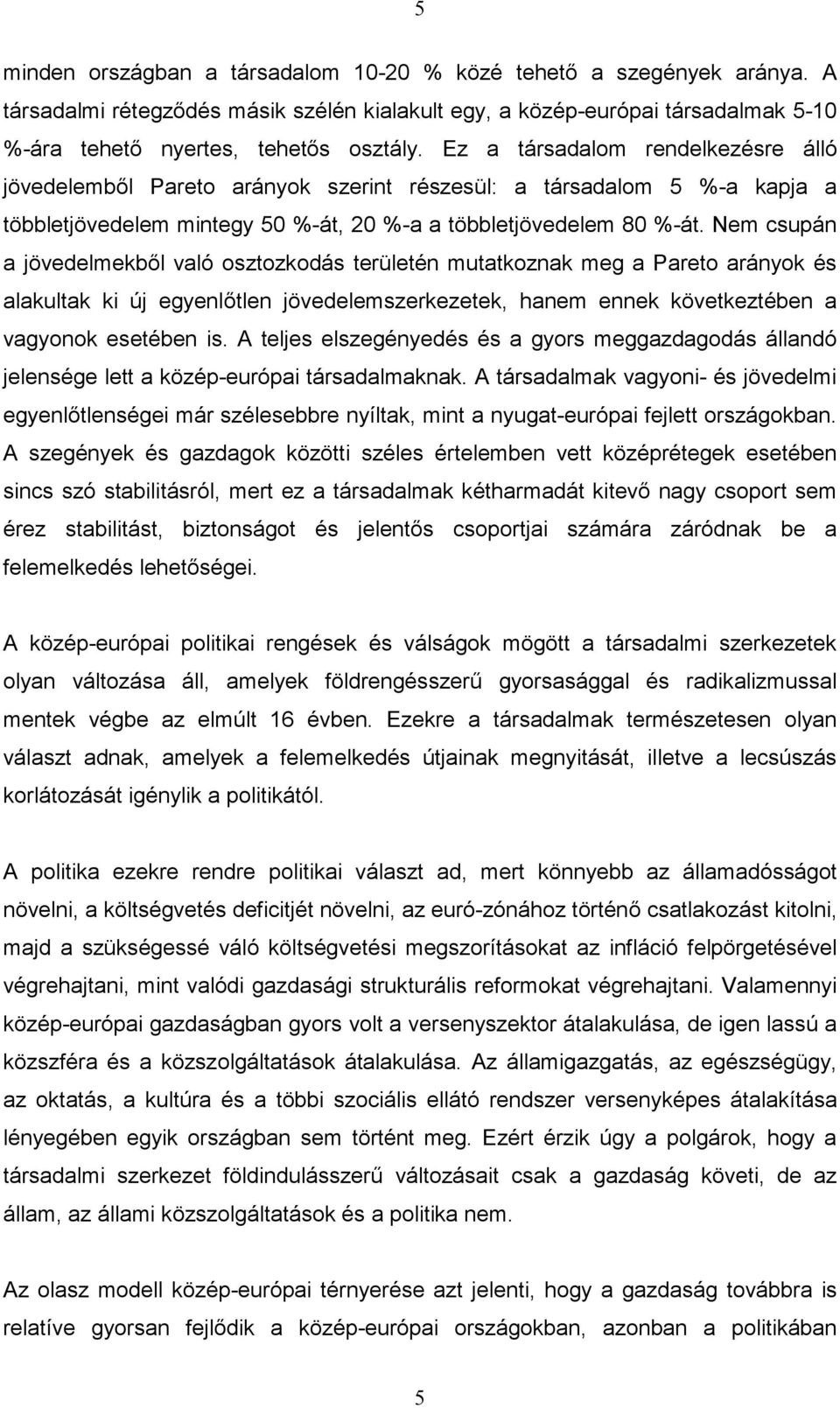 Nem csupán a jövedelmekből való osztozkodás területén mutatkoznak meg a Pareto arányok és alakultak ki új egyenlőtlen jövedelemszerkezetek, hanem ennek következtében a vagyonok esetében is.