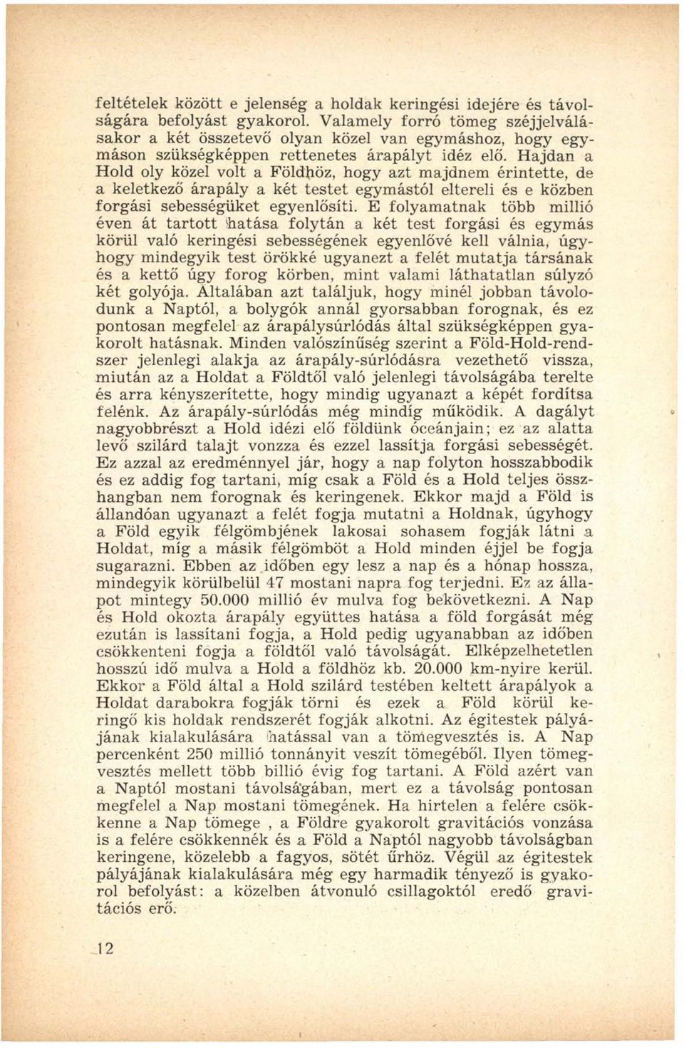 H ajdan a Hold oly közel volt a Földhöz, hogy azt majdnem érintette, de a keletkező árapály a két testet egymástól eltereli és e közben forgási sebességüket egyenlősíti.