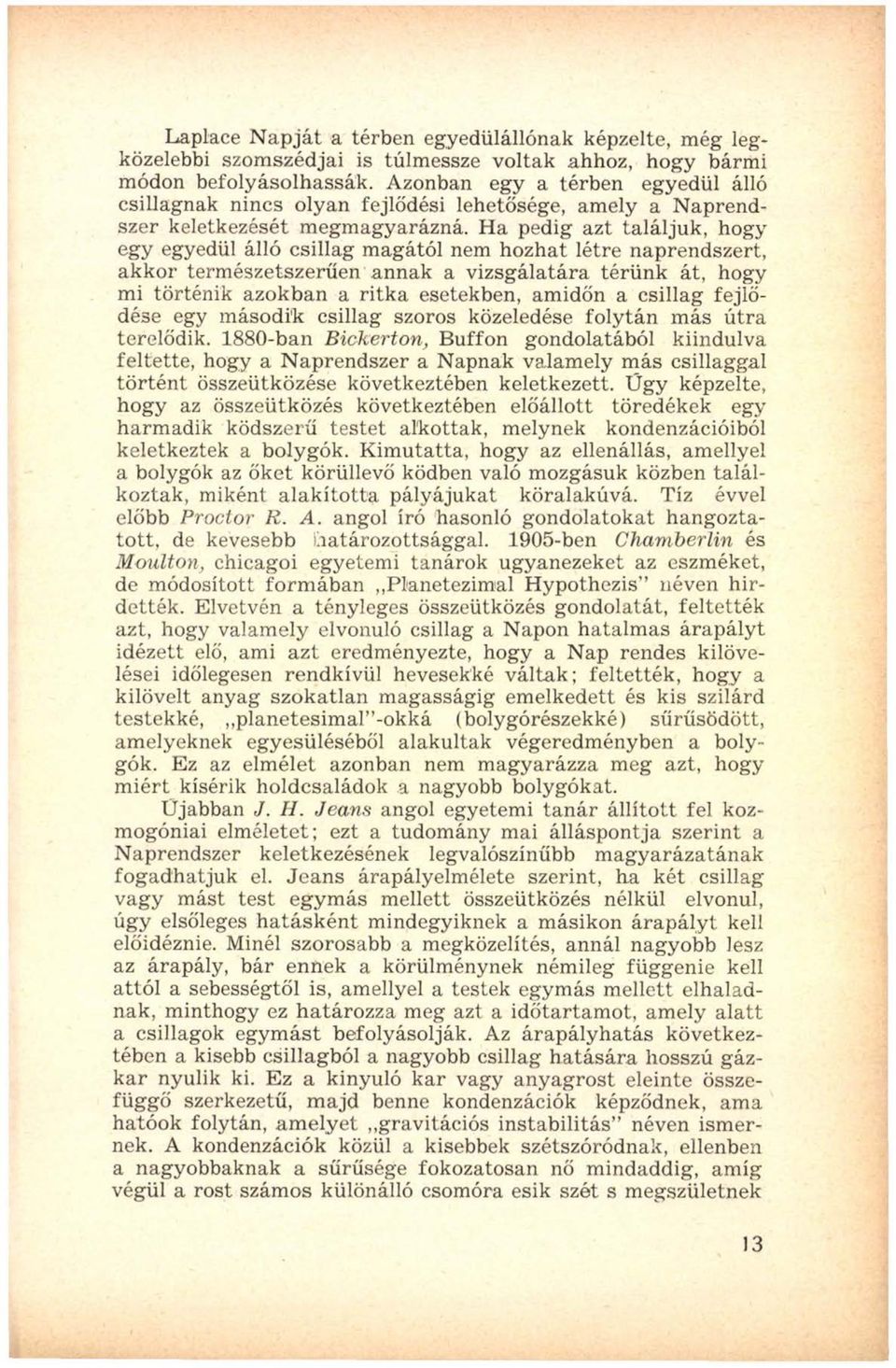 Ha pedig azt találjuk, hogy egy egyedül álló csillag magától nem hozhat létre naprendszert, akkor természetszerűen annak a vizsgálatára térünk át, hogy mi történik azokban a ritk a esetekben, amidőn