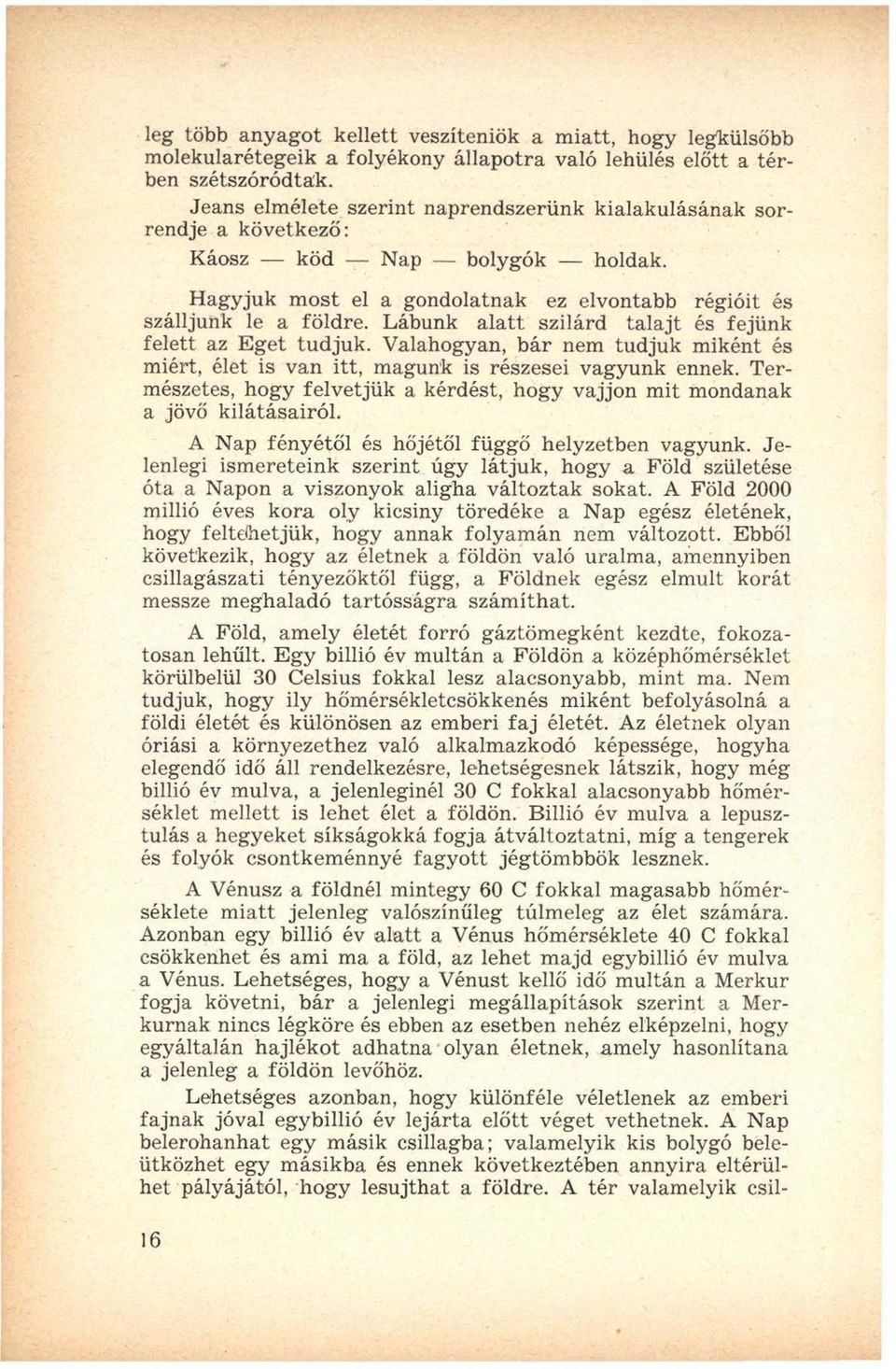 Lábunk alatt szilárd talajt és fejünk felett az Eget tudjuk. Valahogyan, bár nem tudjuk miként és miért, élet is van itt, magunk is részesei vagyunk ennek.