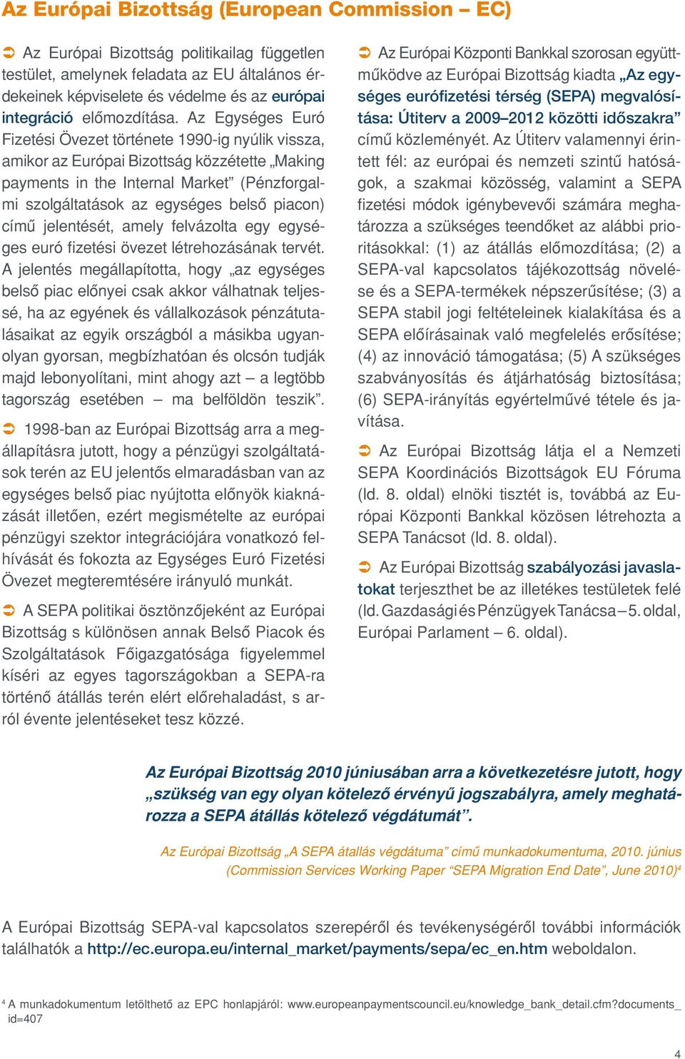 Az Egységes Euró Fizetési Övezet története 1990-ig nyúlik vissza, amikor az Európai Bizottság közzétette Making payments in the Internal Market (Pénzforgalmi szolgáltatások az egységes belsô piacon)