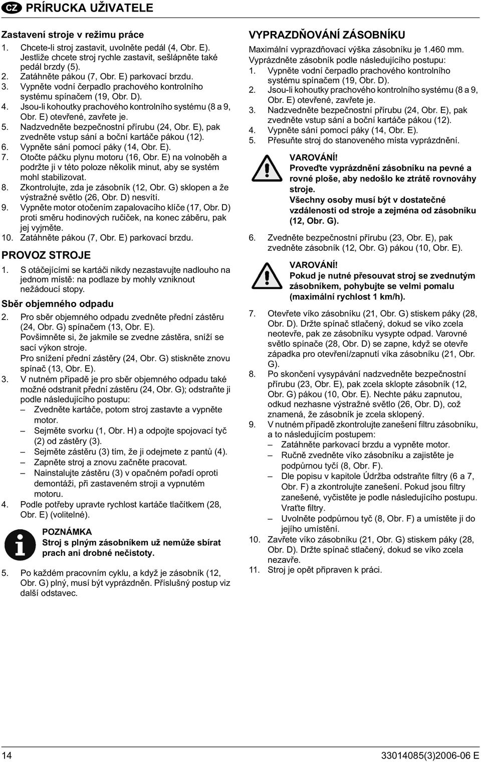 E) otev ené, zav ete je. 5. Nadzvedn te bezpe nostní p írubu (24, Obr. E), pak zvedn te vstup sání a bo ní kartá e pákou (12). 6. Vypn te sání pomocí páky (14, Obr. E). 7.