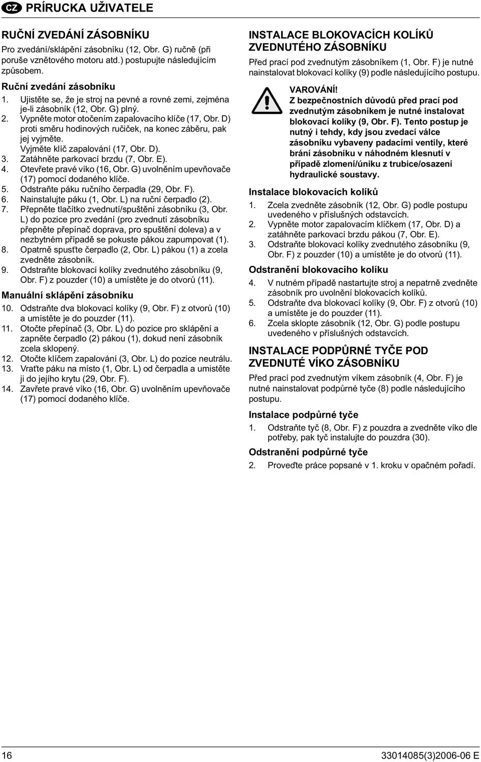 D) proti sm ru hodinových ru i ek, na konec záb ru, pak jej vyjm te. Vyjm te klí zapalování (17, Obr. D). 3. Zatáhn te parkovací brzdu (7, Obr. E). 4. Otev ete pravé víko (16, Obr.