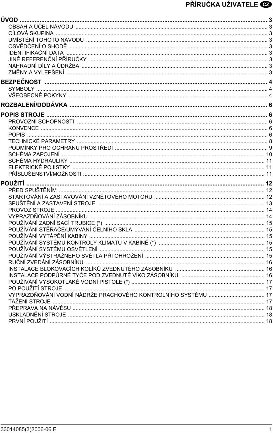 .. 8 PODMÍNKY PRO OCHRANU PROST EDÍ... 9 SCHÉMA ZAPOJENÍ... 10 SCHÉMA HYDRAULIKY... 11 ELEKTRICKÉ POJISTKY... 11 P ÍSLUŠENSTVÍ/MOŽNOSTI... 11 POUŽITÍ... 12 P ED SPUŠT NÍM.