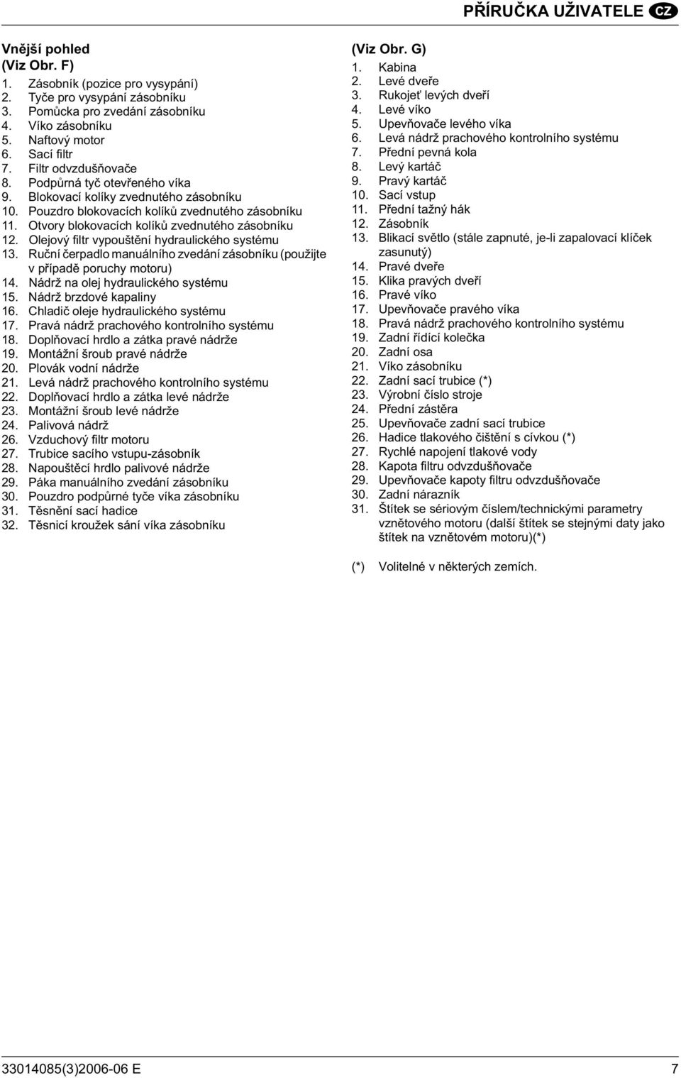 Olejový filtr vypoušt ní hydraulického systému 13. Ru ní erpadlo manuálního zvedání zásobníku (použijte v p ípad poruchy motoru) 14. Nádrž na olej hydraulického systému 15. Nádrž brzdové kapaliny 16.