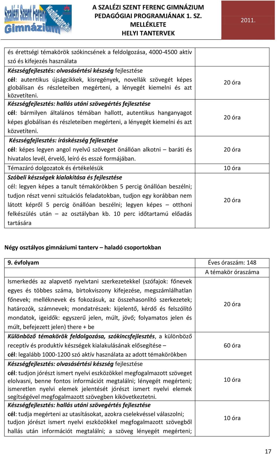 Készségfejlesztés: hallás utáni szövegértés fejlesztése cél: bármilyen általános témában hallott, autentikus hanganyagot képes globálisan és részleteiben megérteni, a lényegét kiemelni és azt