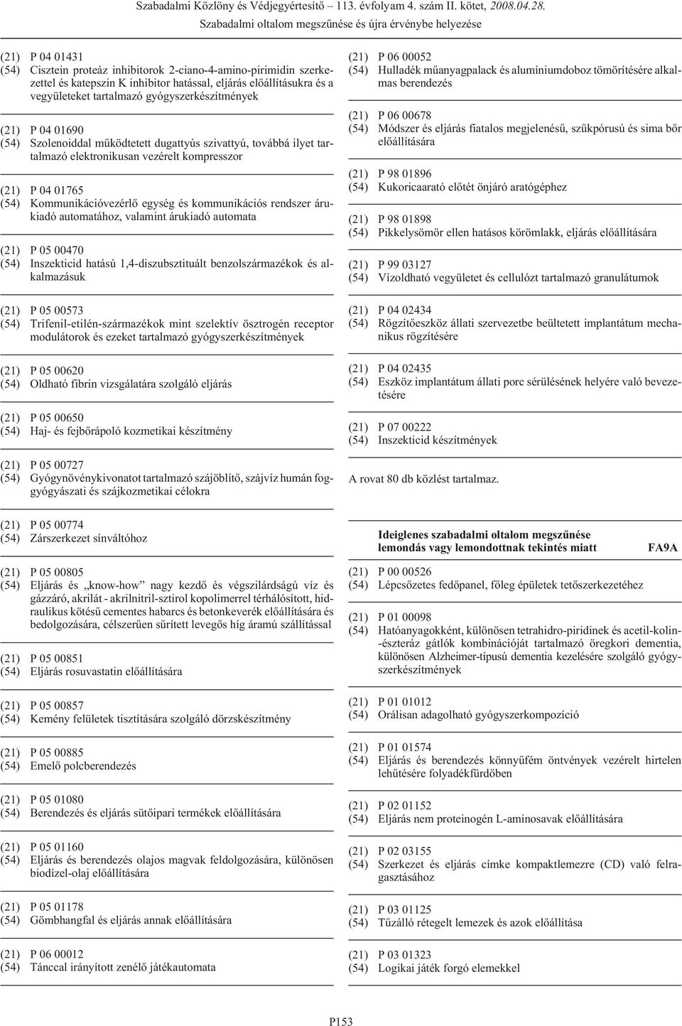 rendszer árukiadó automatához, valamint árukiadó automata (21) P 05 00470 (54) Inszekticid hatású 1,4-diszubsztituált benzolszármazékok és alkalmazásuk (21) P 05 00573 (54)