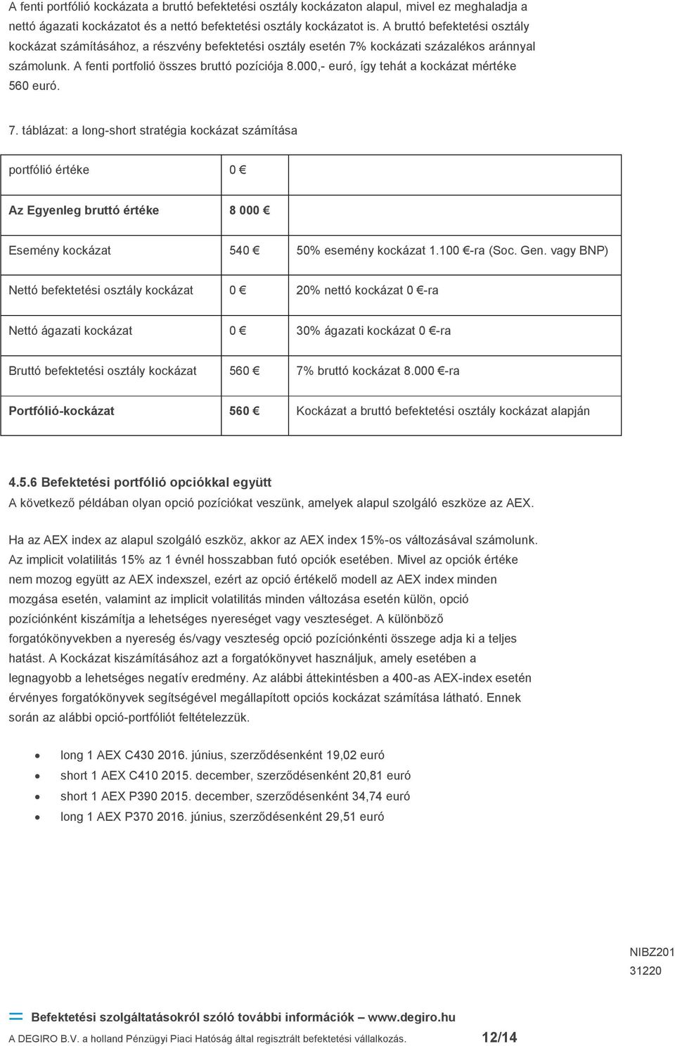 000,- euró, így tehát a mértéke 560 euró. 7. táblázat: a long-short stratégia számítása portfólió értéke 0 Az Egyenleg bruttó értéke 8 000 Esemény 540 50% esemény 1.100 -ra (Soc. Gen.