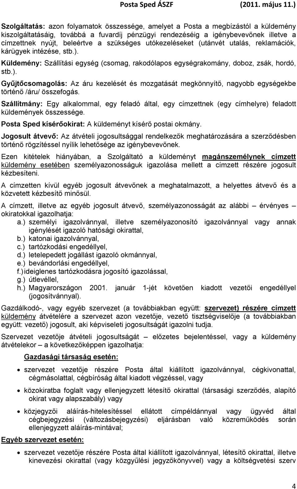 Szállítmány: Egy alkalommal, egy feladó által, egy címzettnek (egy címhelyre) feladott küldemények összessége. Posta Sped kísérőokirat: A küldeményt kísérő postai okmány.